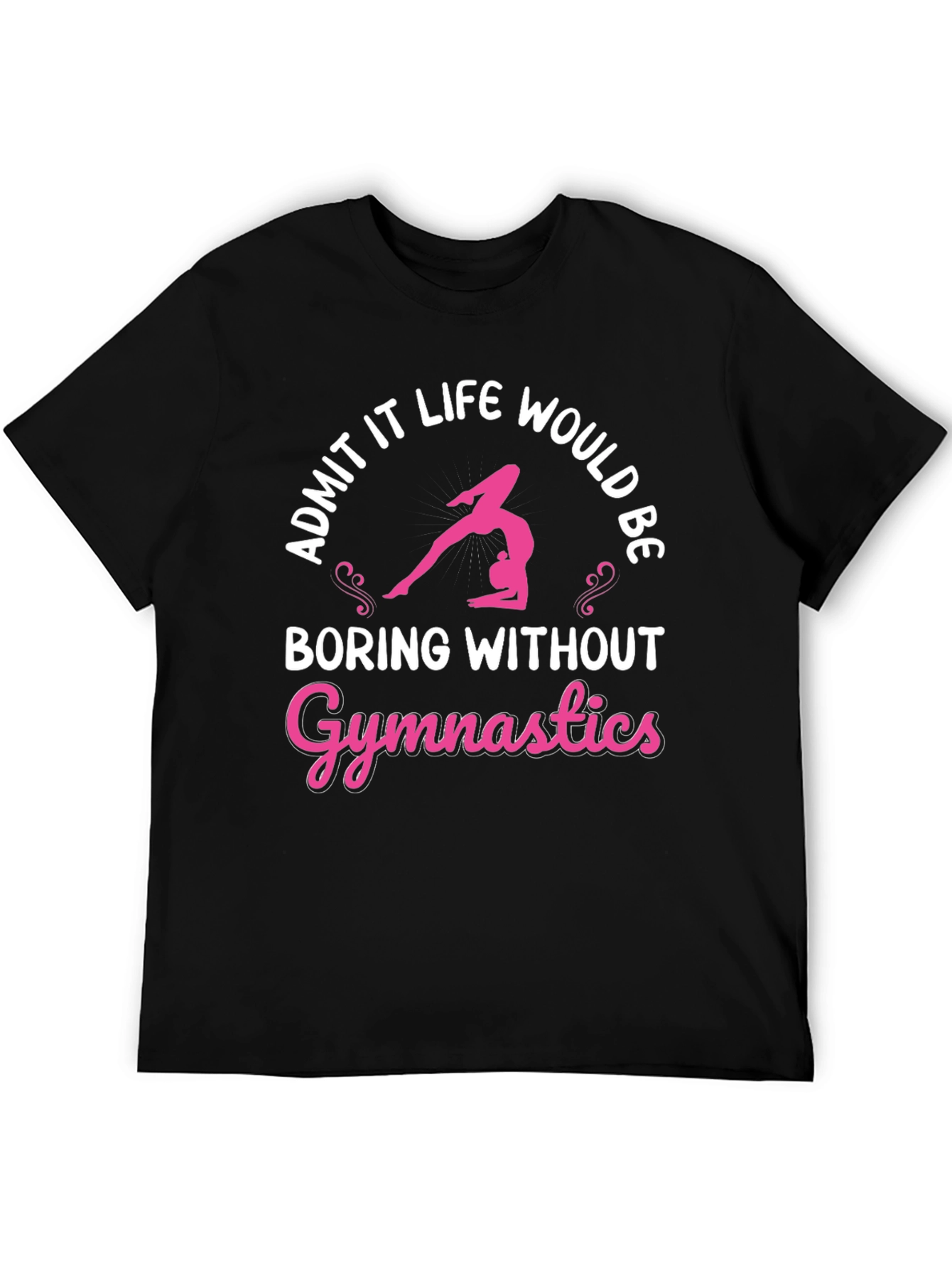 Gymnastics T-Shirt: Admit It Life Would Be Boring