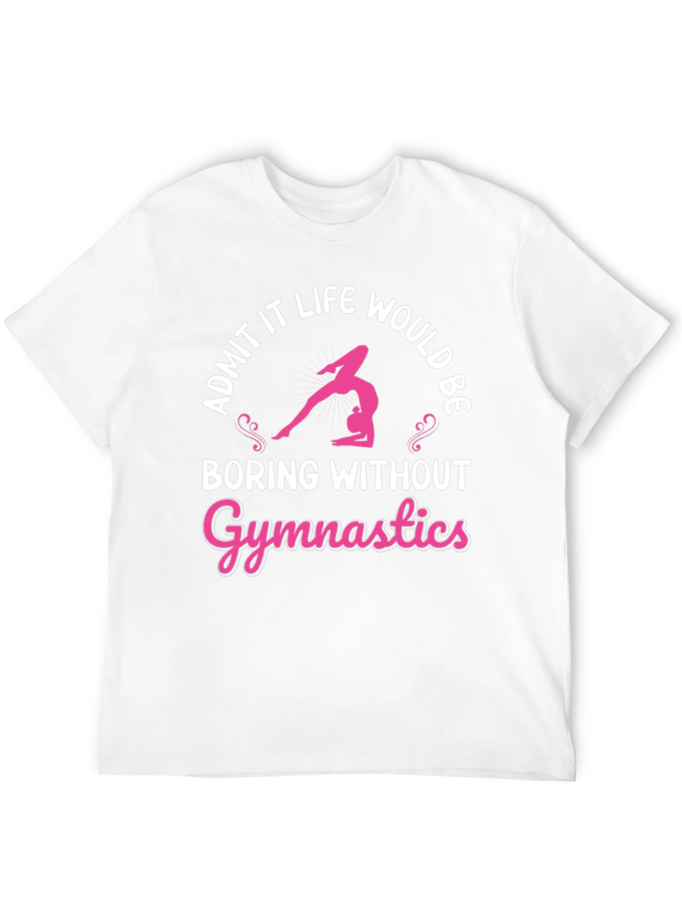 Gymnastics T-Shirt: Admit It Life Would Be Boring