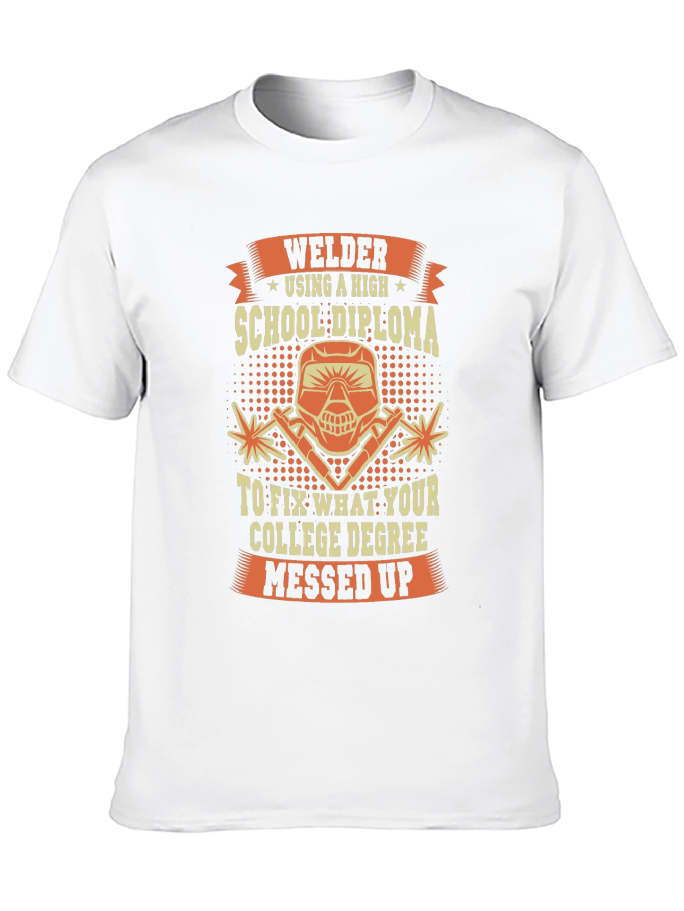 Welder T-Shirt: High School Diploma Fixes College Degree