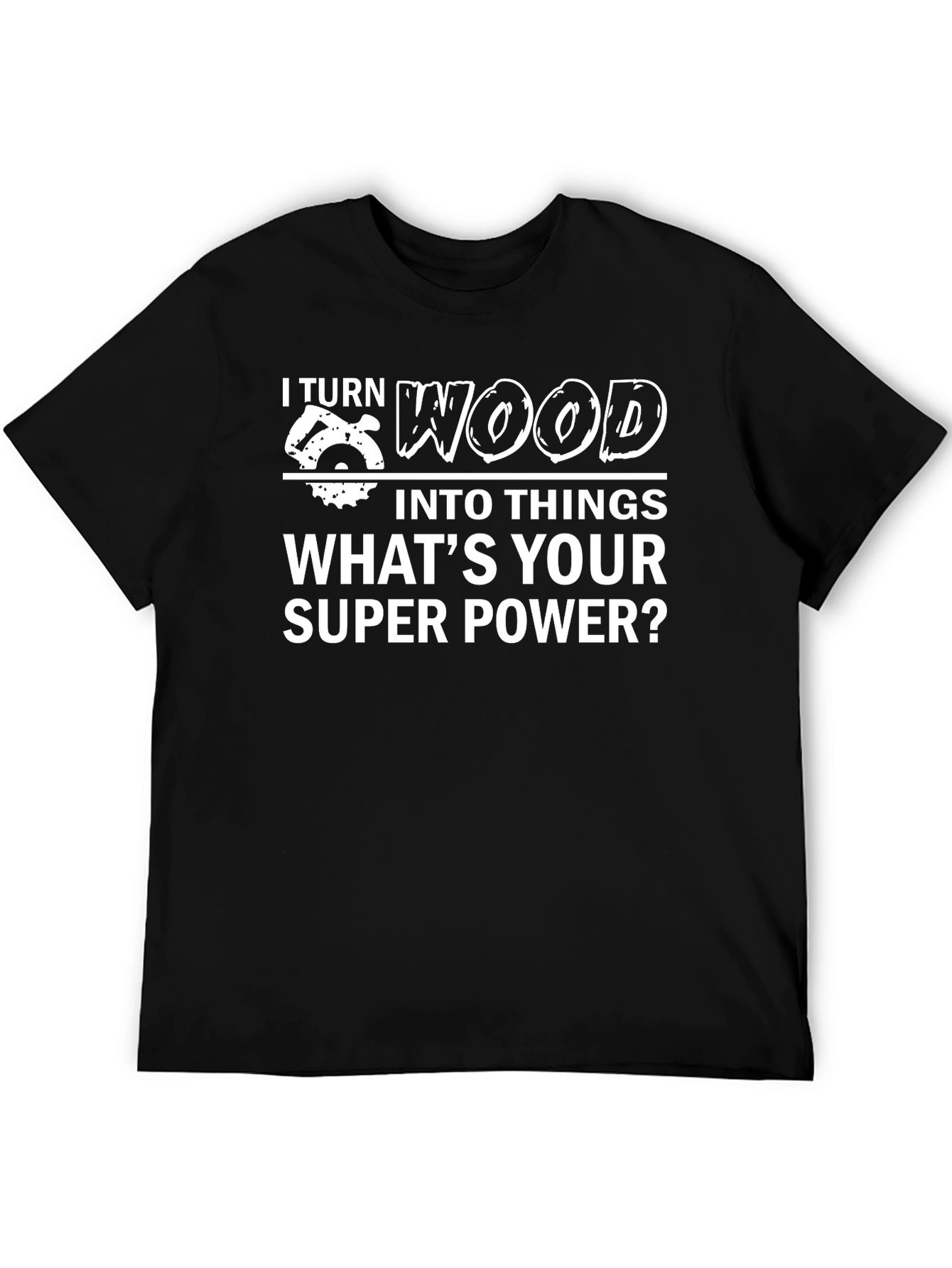 I Turn Wood Into Things T-Shirt
