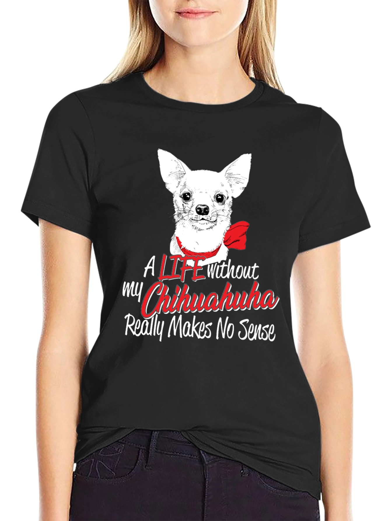 Chihuahua Lover T-Shirt - Life Without Makes No Sense