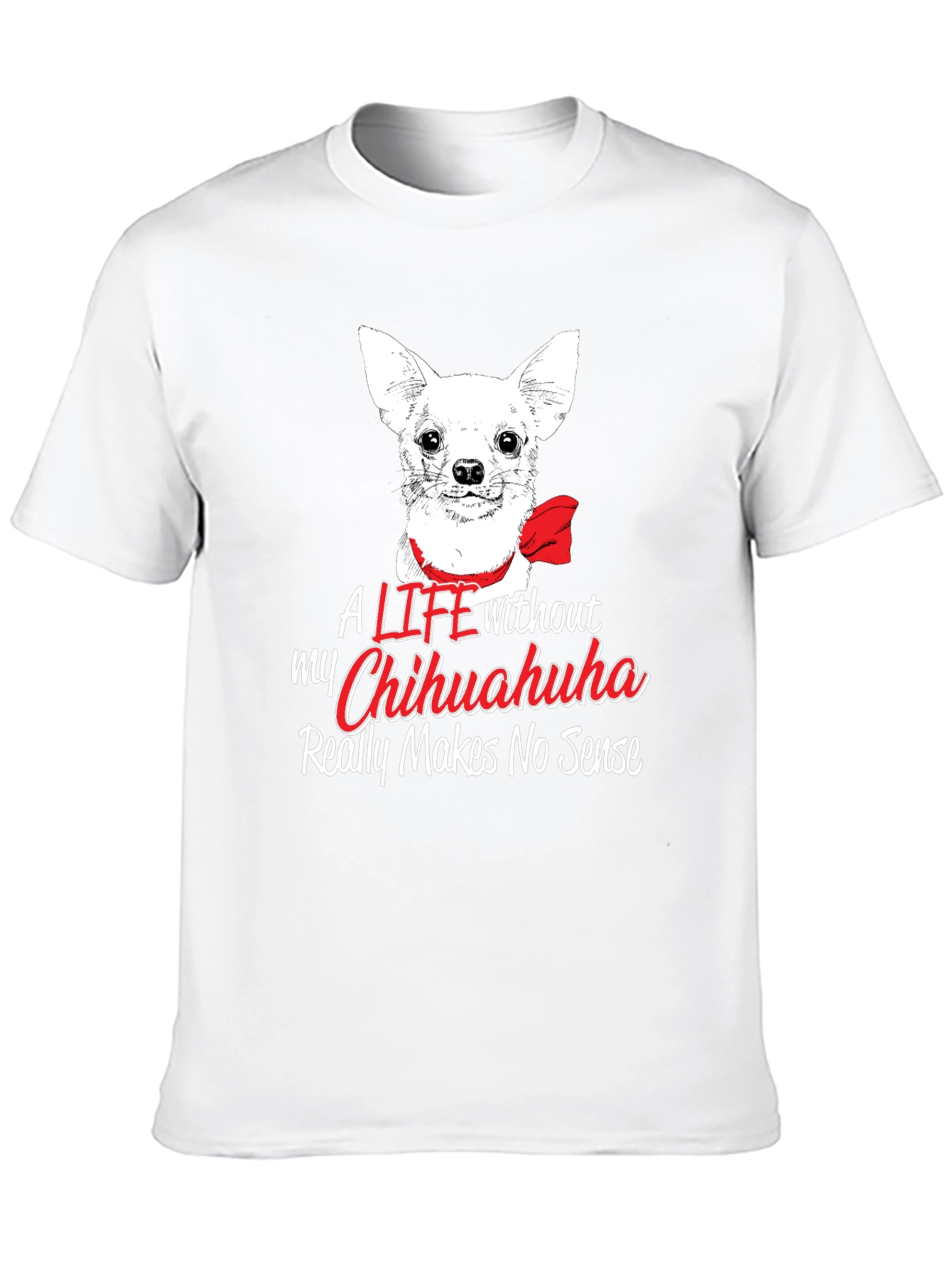 Chihuahua Lover T-Shirt - Life Without Makes No Sense