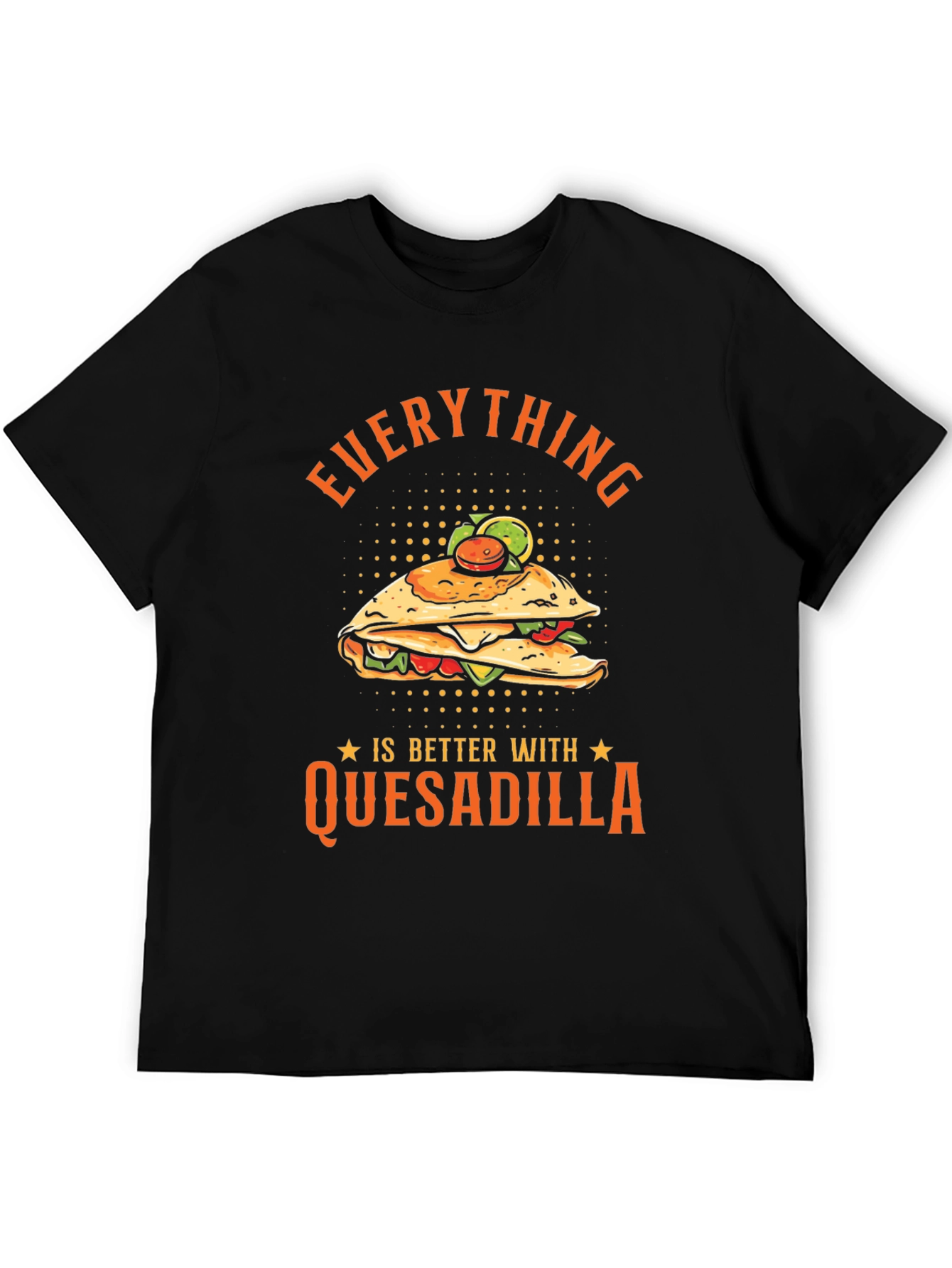 Funny Quesadilla Lover T-Shirt - Everything is Better!