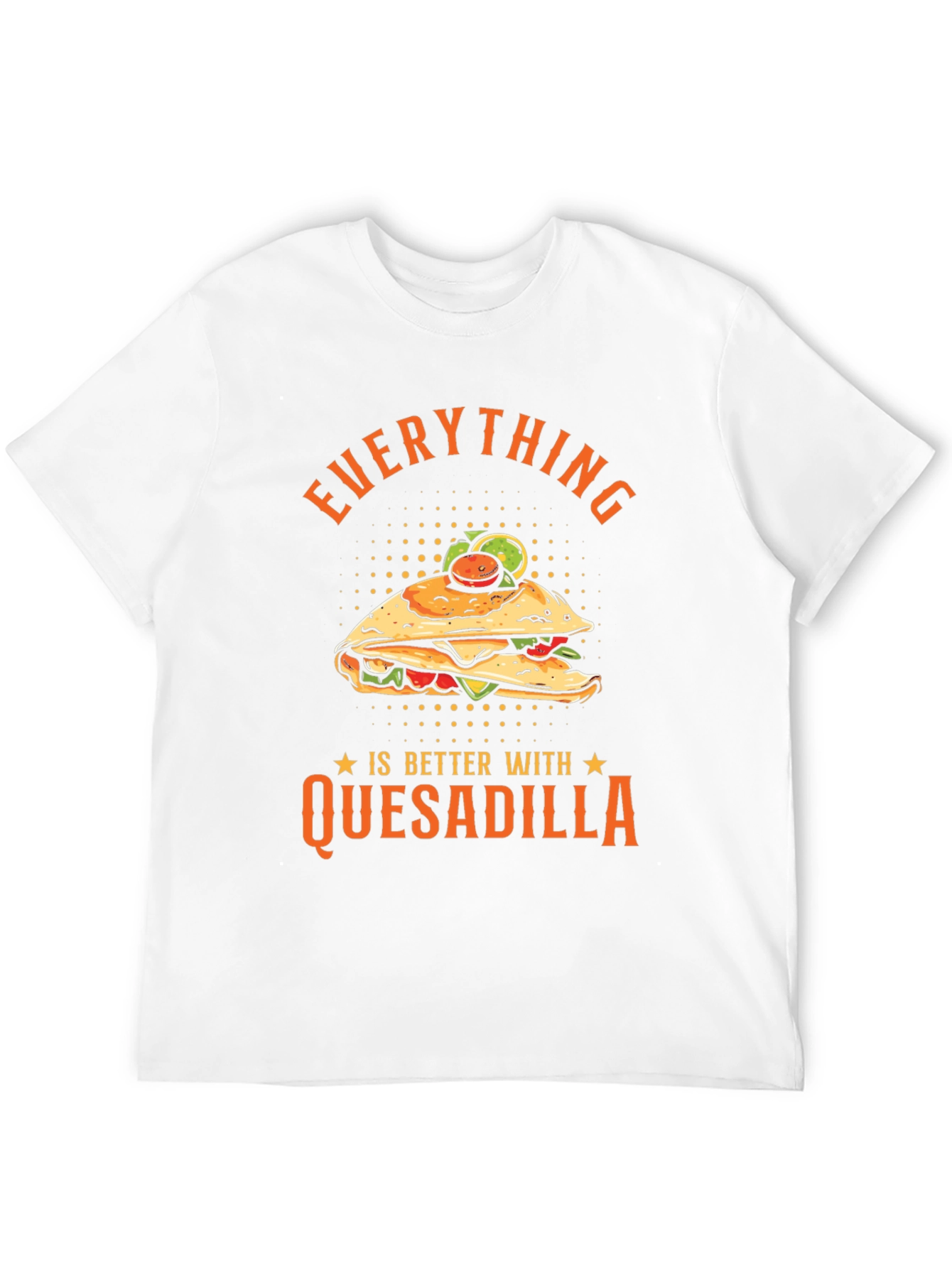 Funny Quesadilla Lover T-Shirt - Everything is Better!