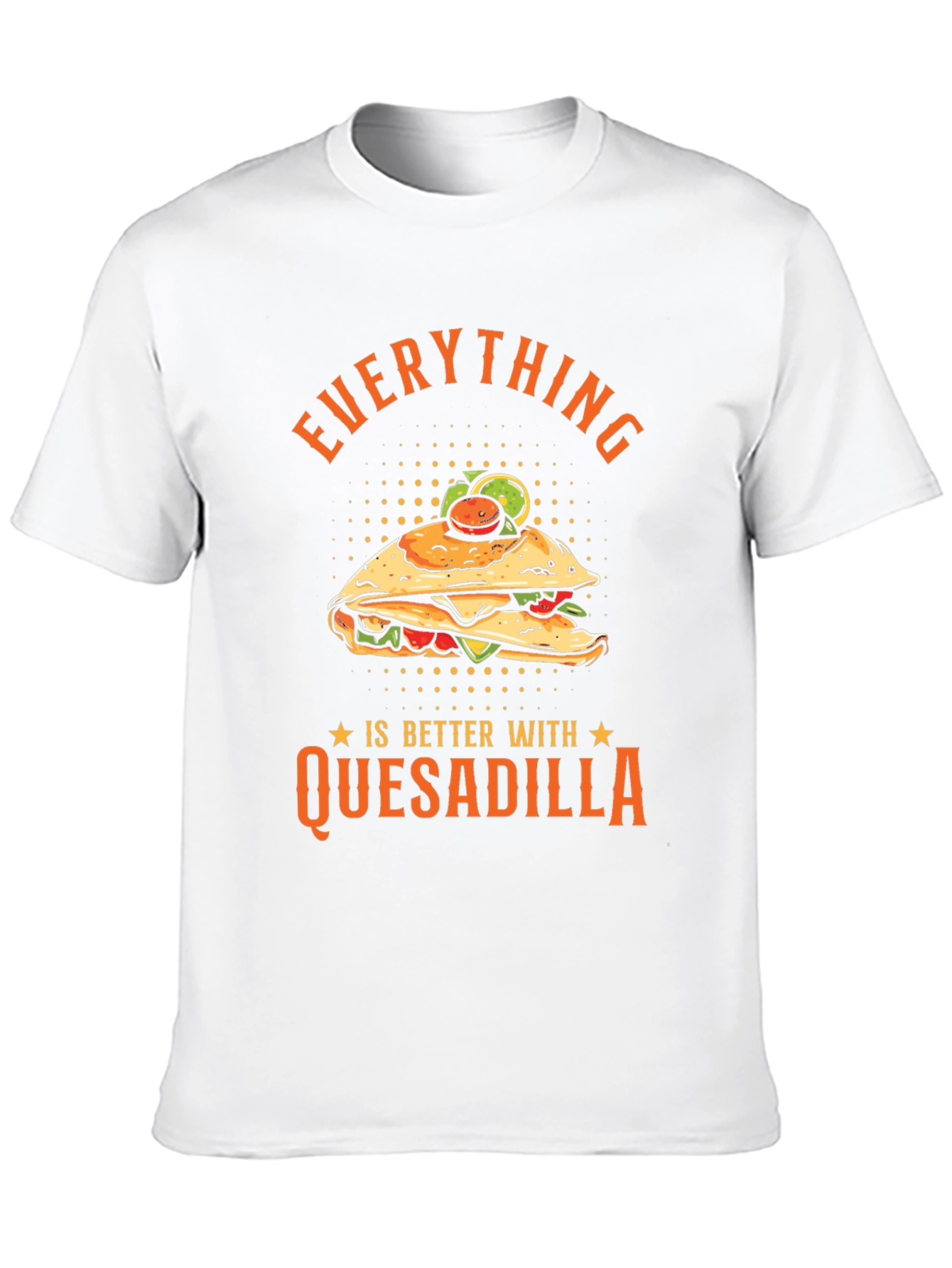 Funny Quesadilla Lover T-Shirt - Everything is Better!