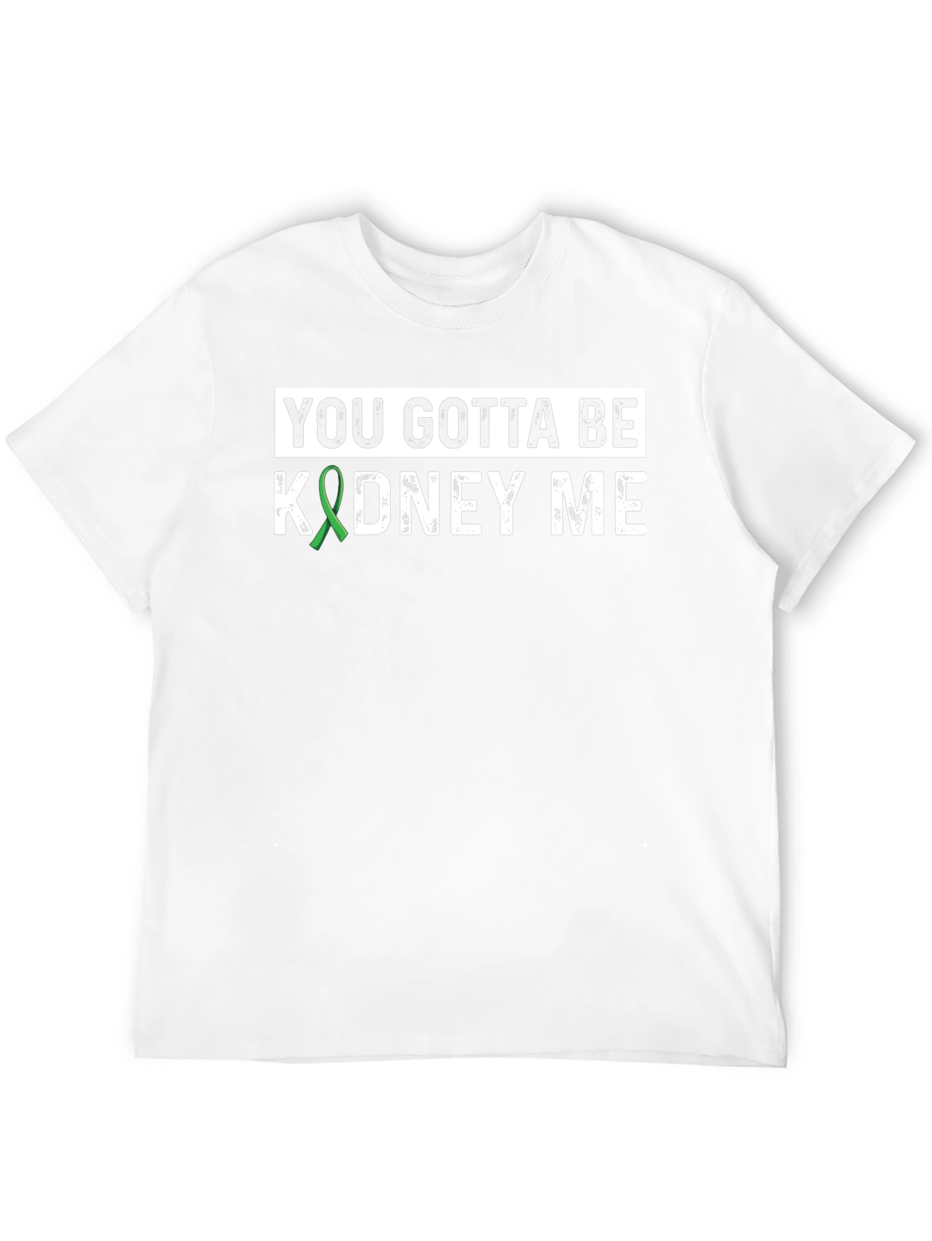 You Gotta Be Kidney Me T-Shirt - Kidney Awareness