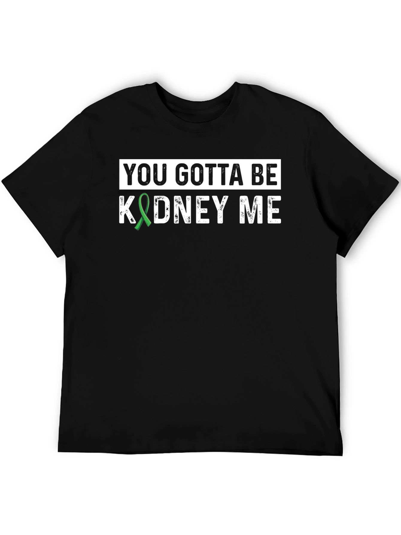 You Gotta Be Kidney Me T-Shirt - Kidney Awareness