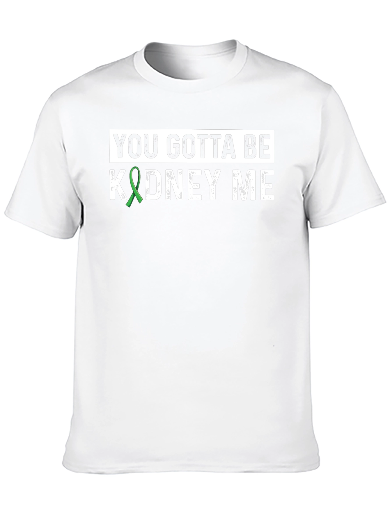 You Gotta Be Kidney Me T-Shirt - Kidney Awareness