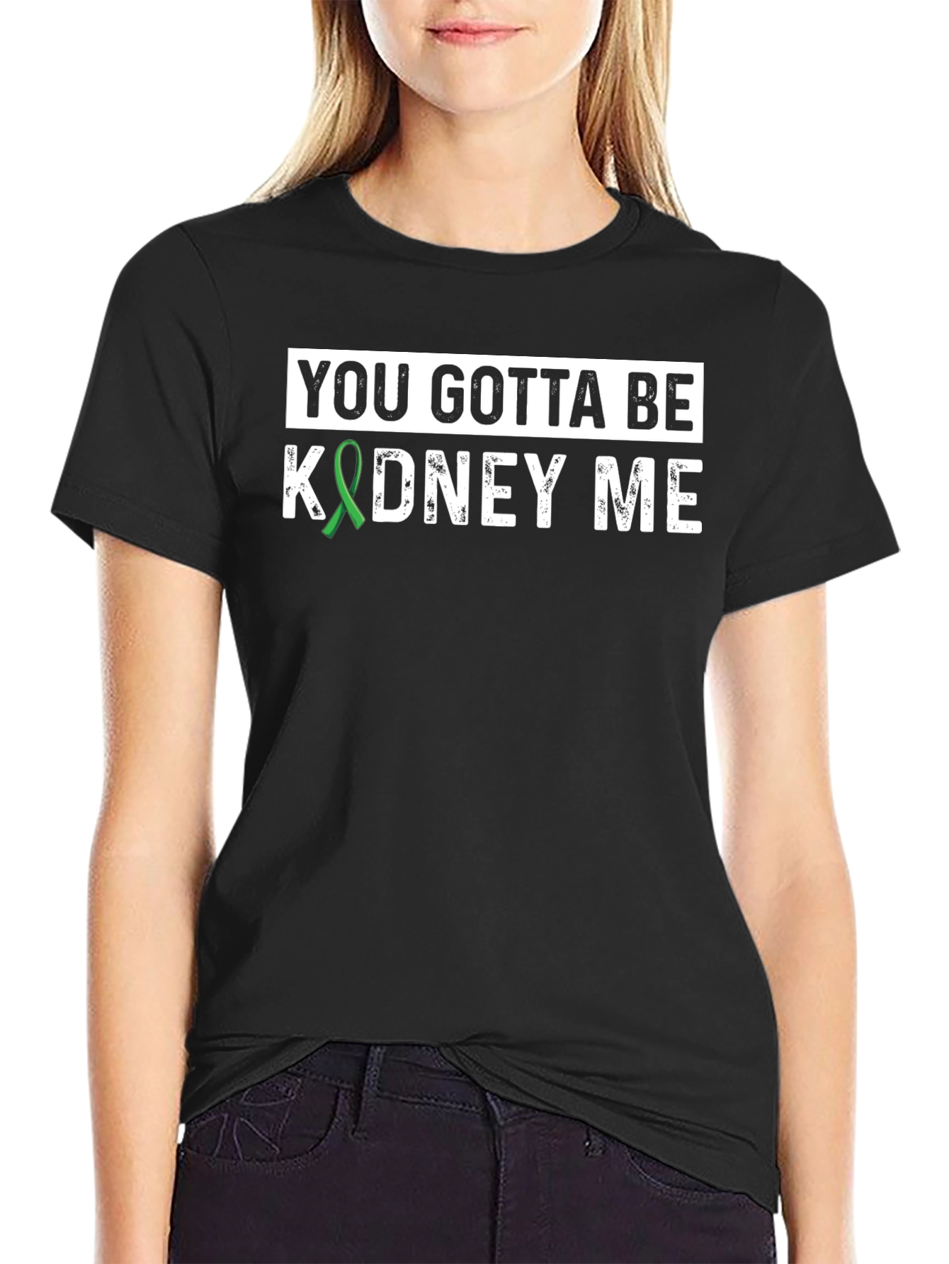 You Gotta Be Kidney Me T-Shirt - Kidney Awareness