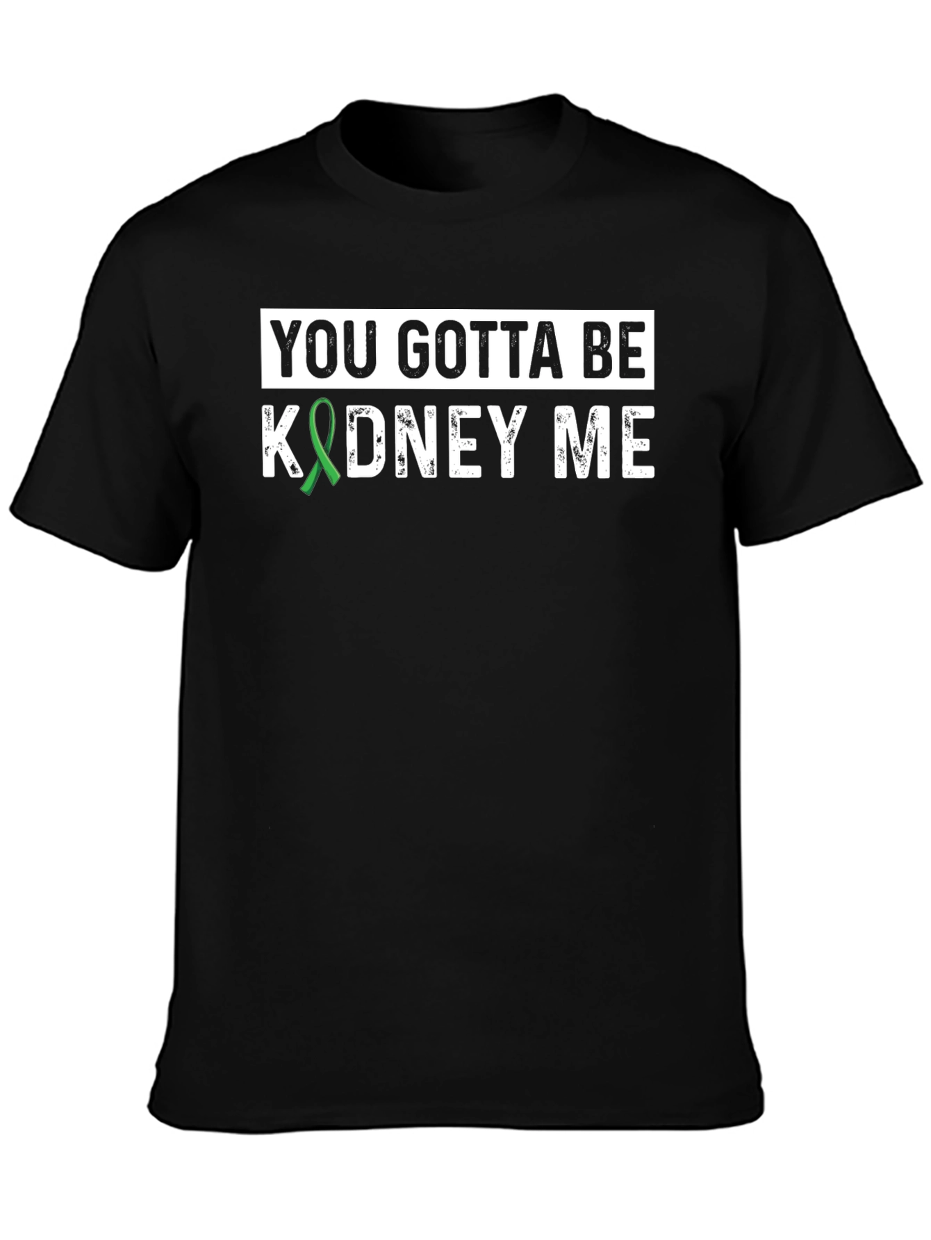 You Gotta Be Kidney Me T-Shirt - Kidney Awareness