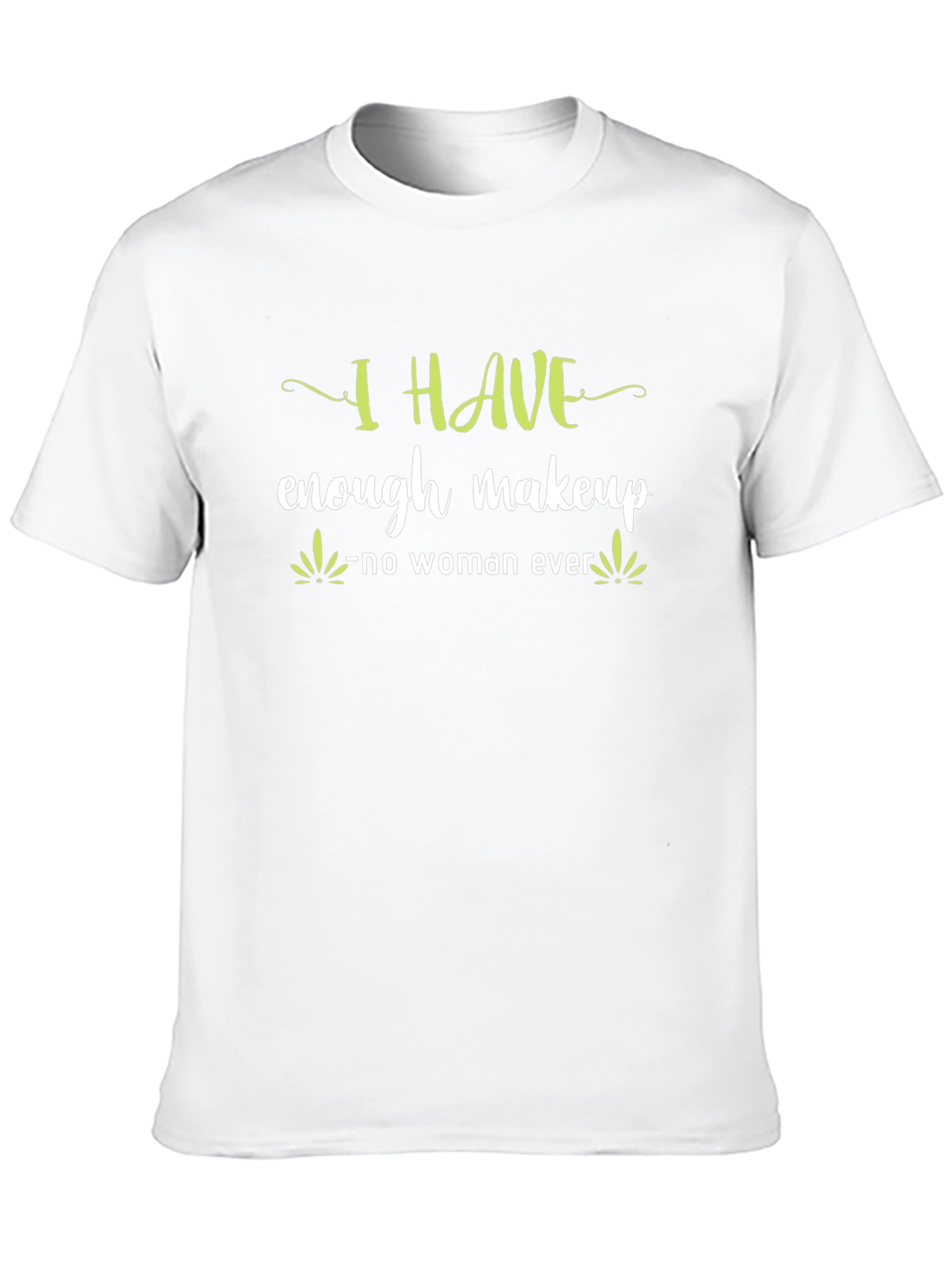 I HAVE enough makeup - no woman ever T-Shirt