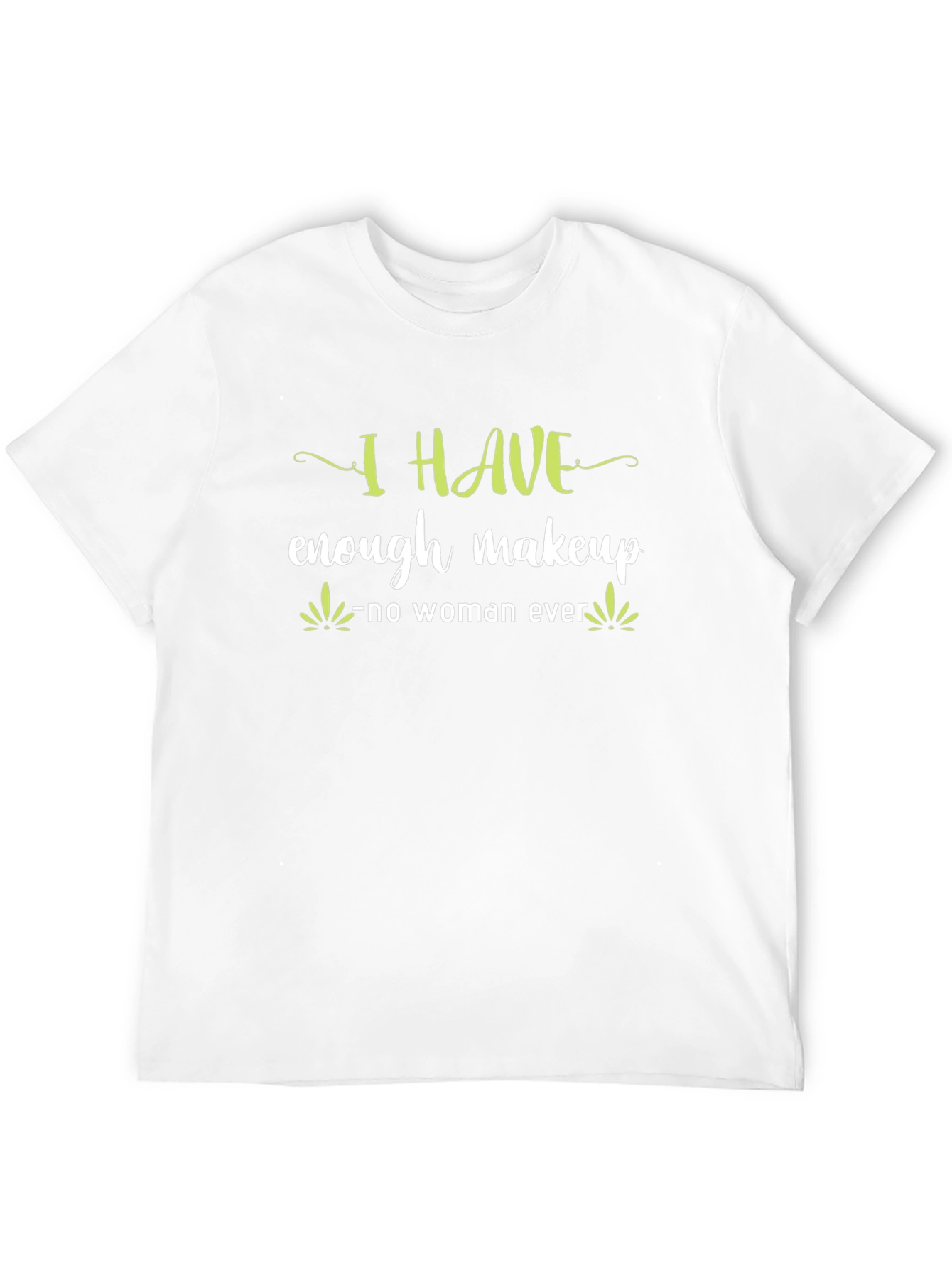 I HAVE enough makeup - no woman ever T-Shirt