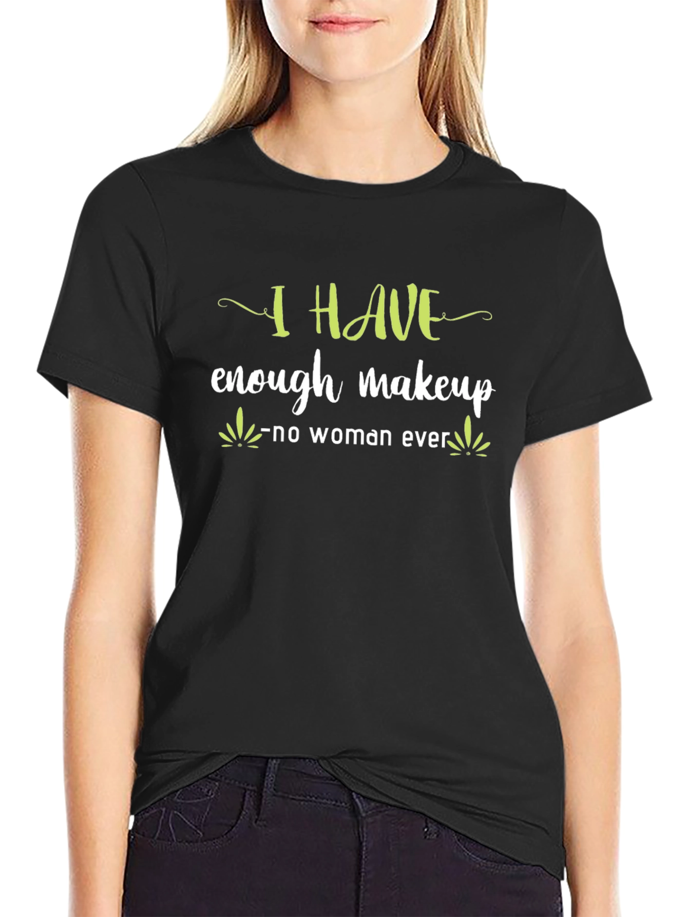 I HAVE enough makeup - no woman ever T-Shirt