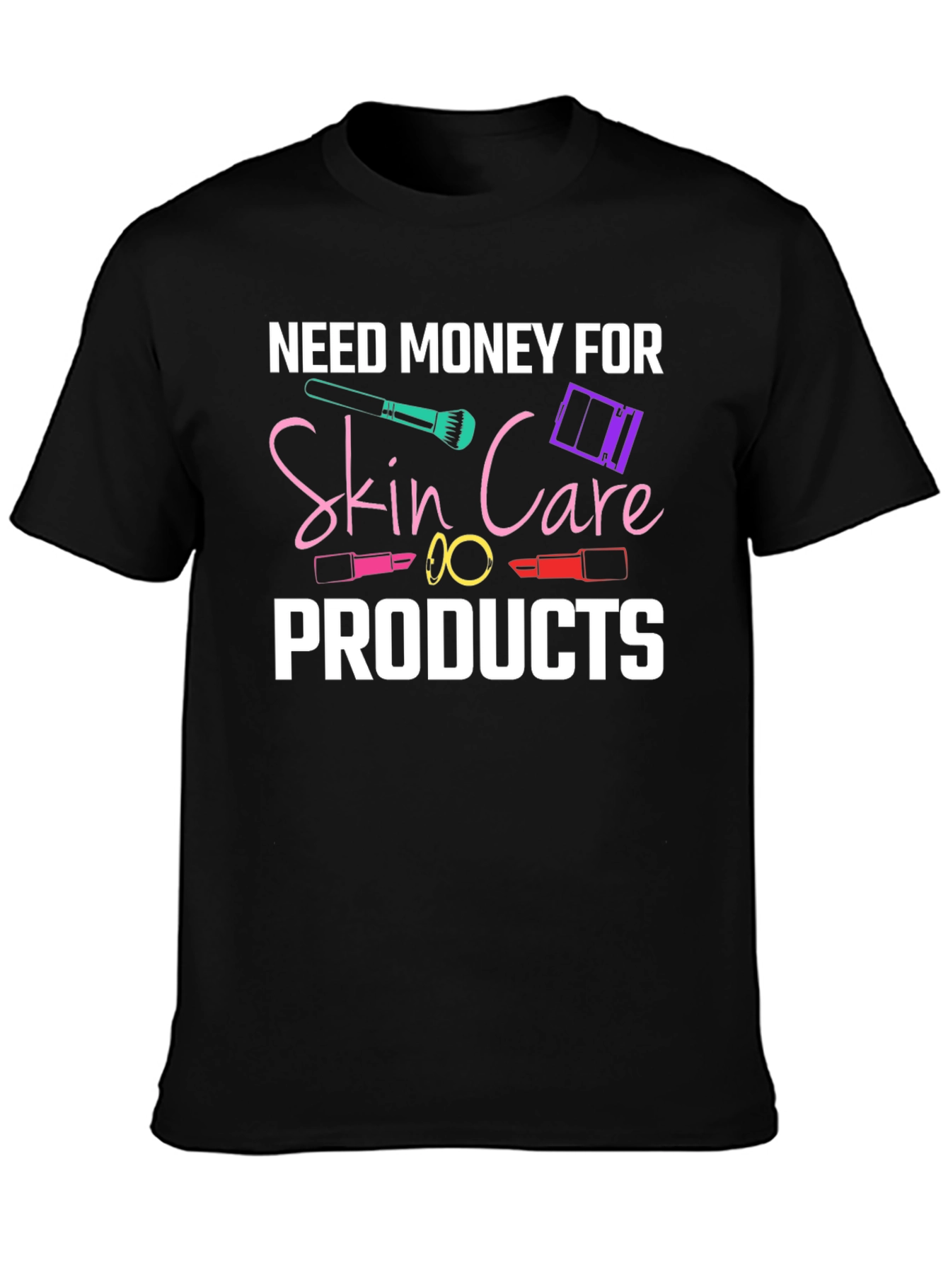 Need Money For Skin Care Products T-Shirt
