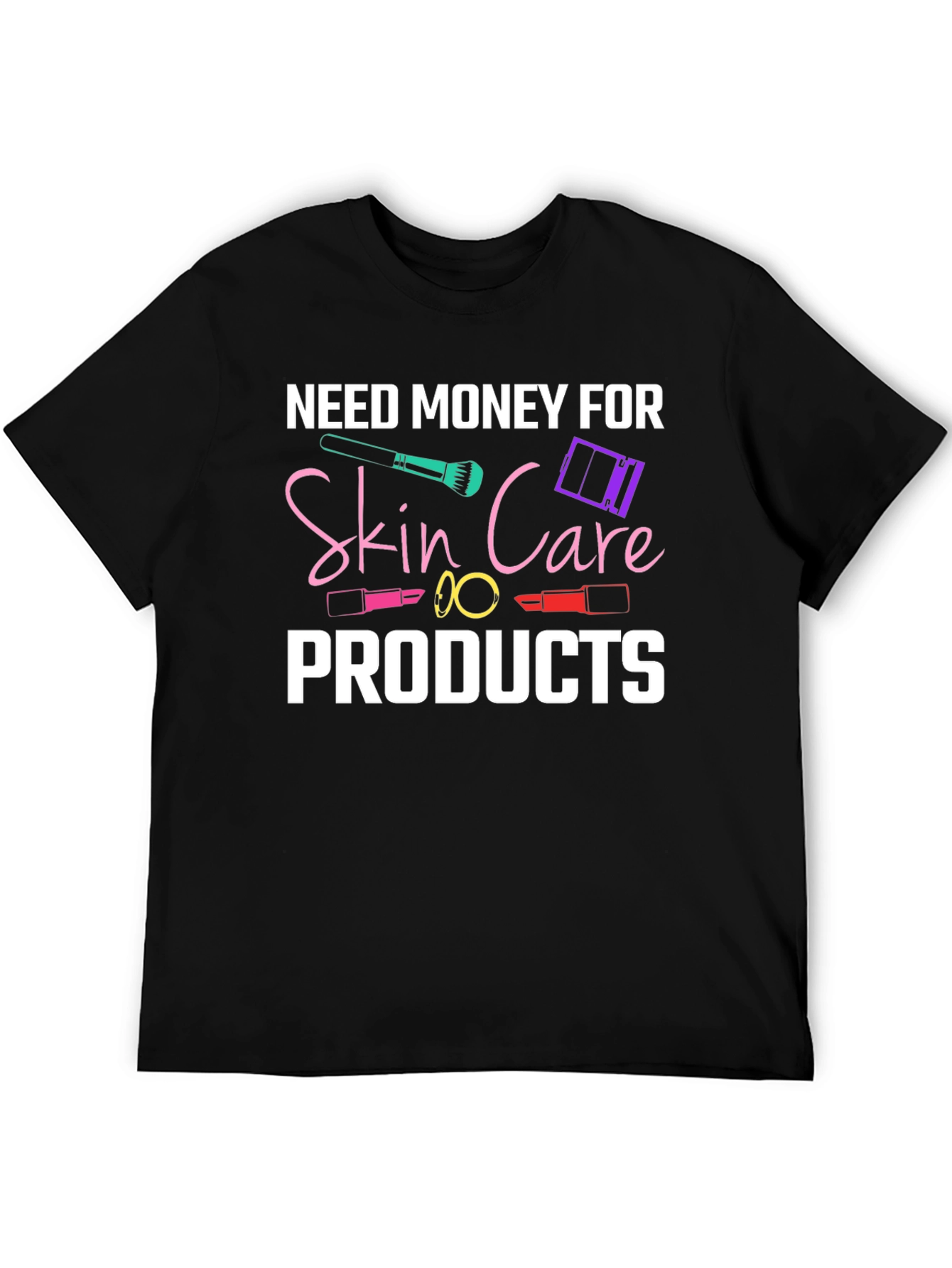 Need Money For Skin Care Products T-Shirt