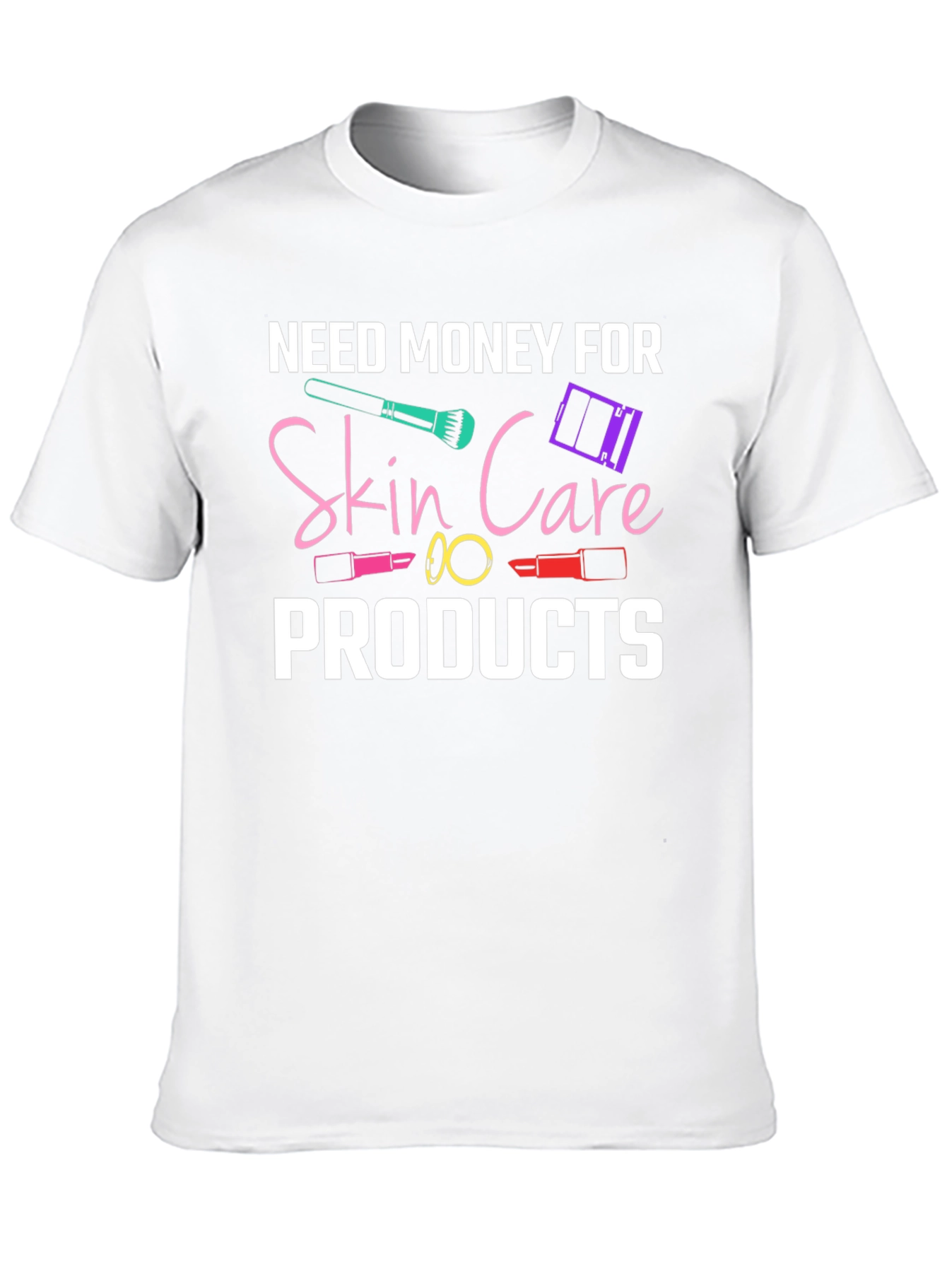 Need Money For Skin Care Products T-Shirt