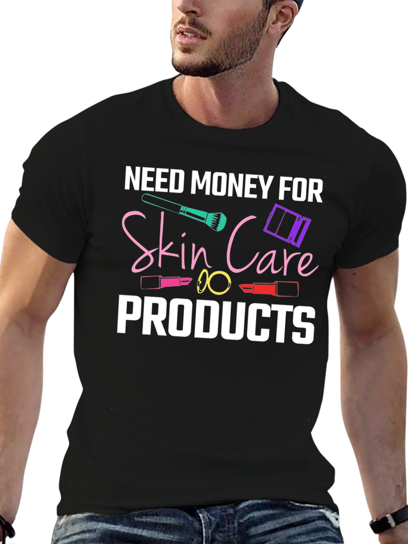 Need Money For Skin Care Products T-Shirt