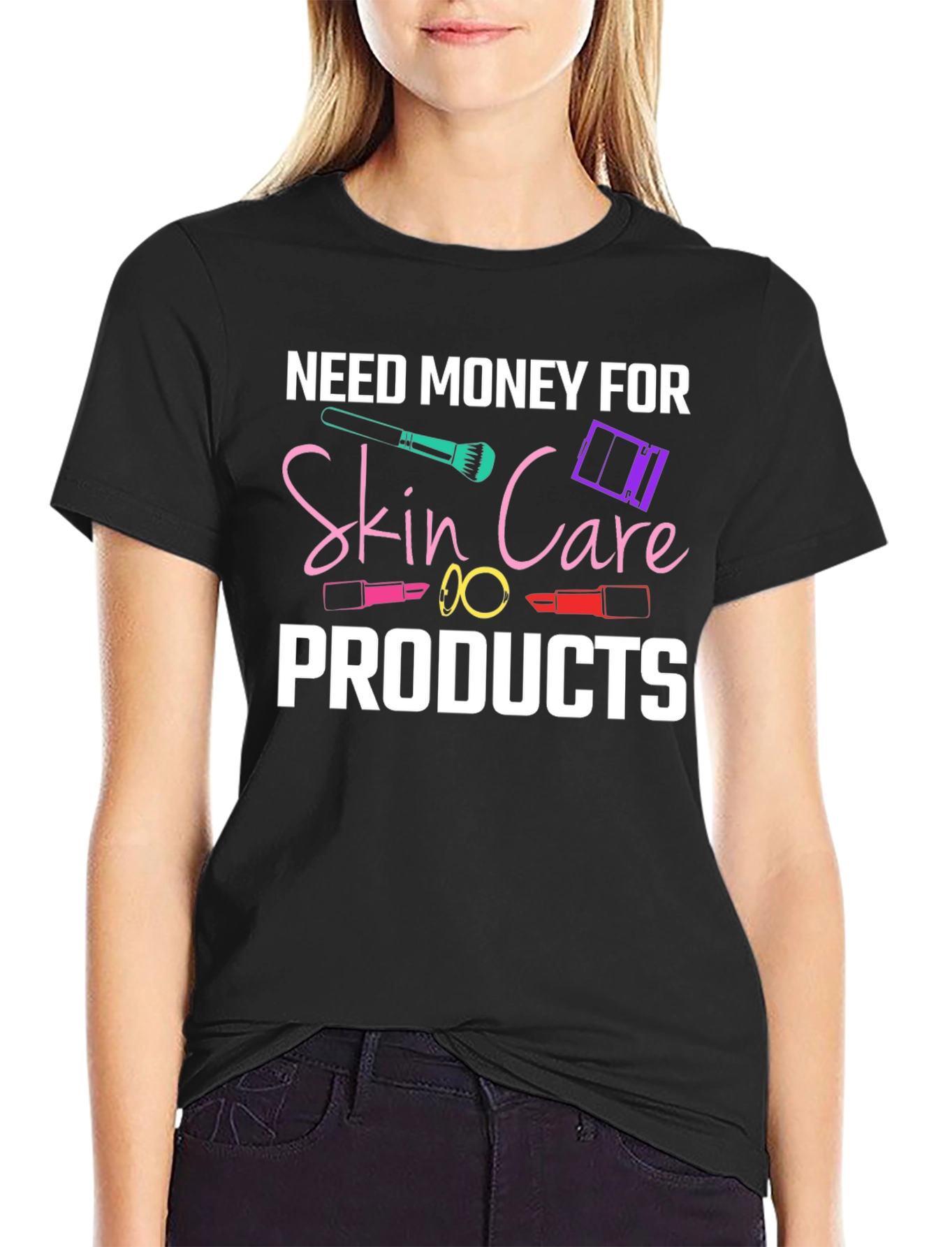 Need Money For Skin Care Products T-Shirt