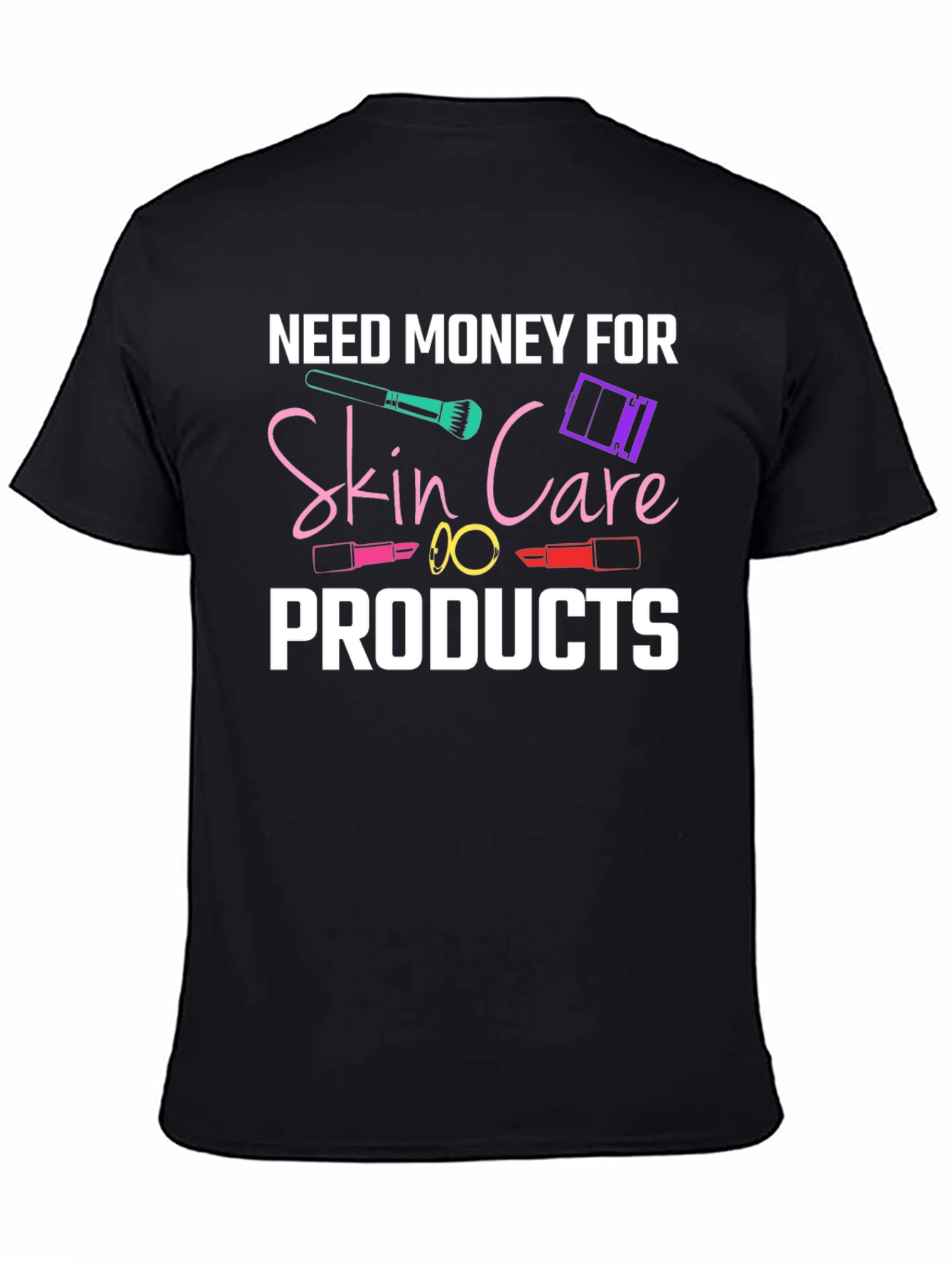 Need Money For Skin Care Products T-Shirt
