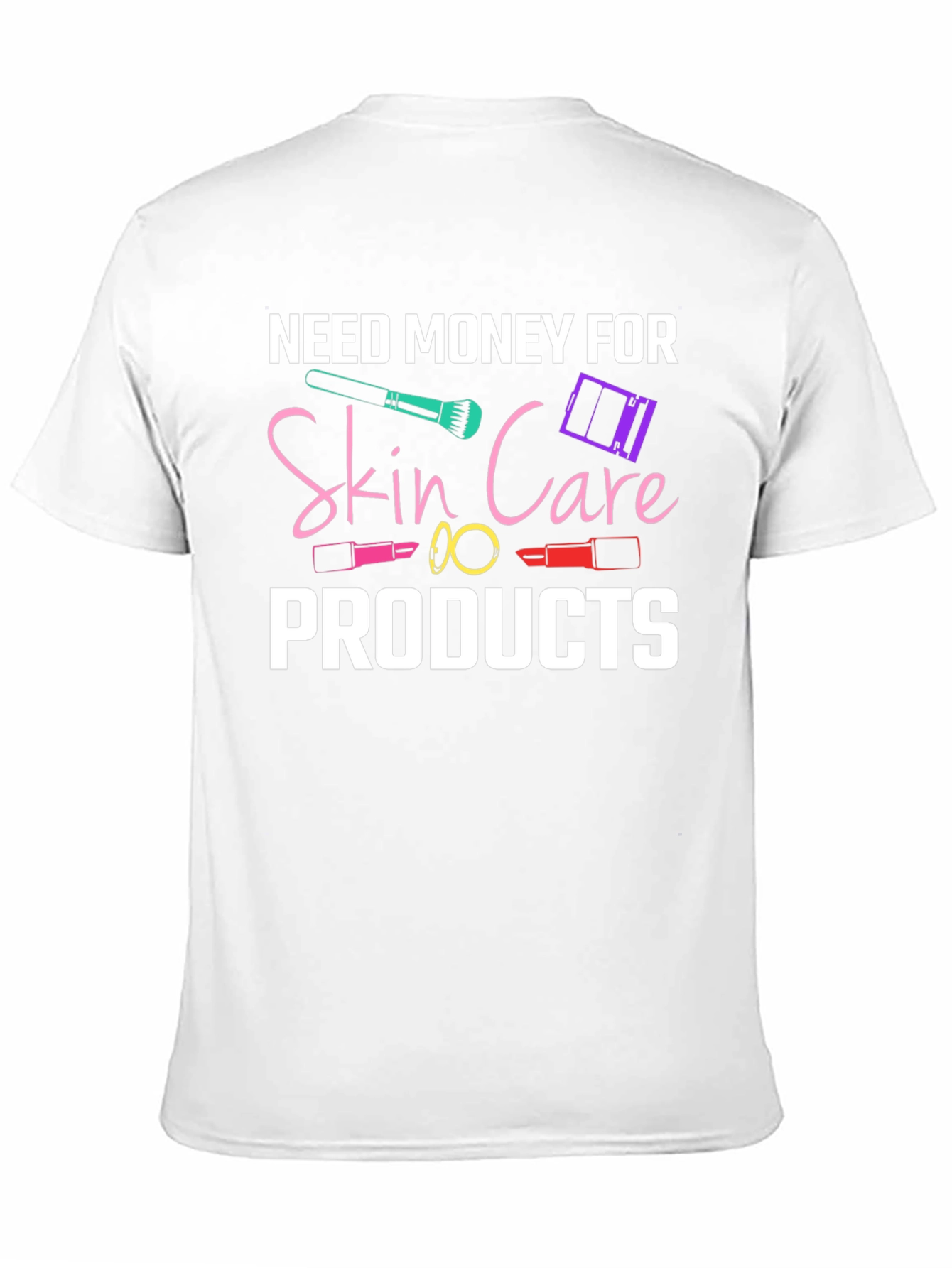 Need Money For Skin Care Products T-Shirt