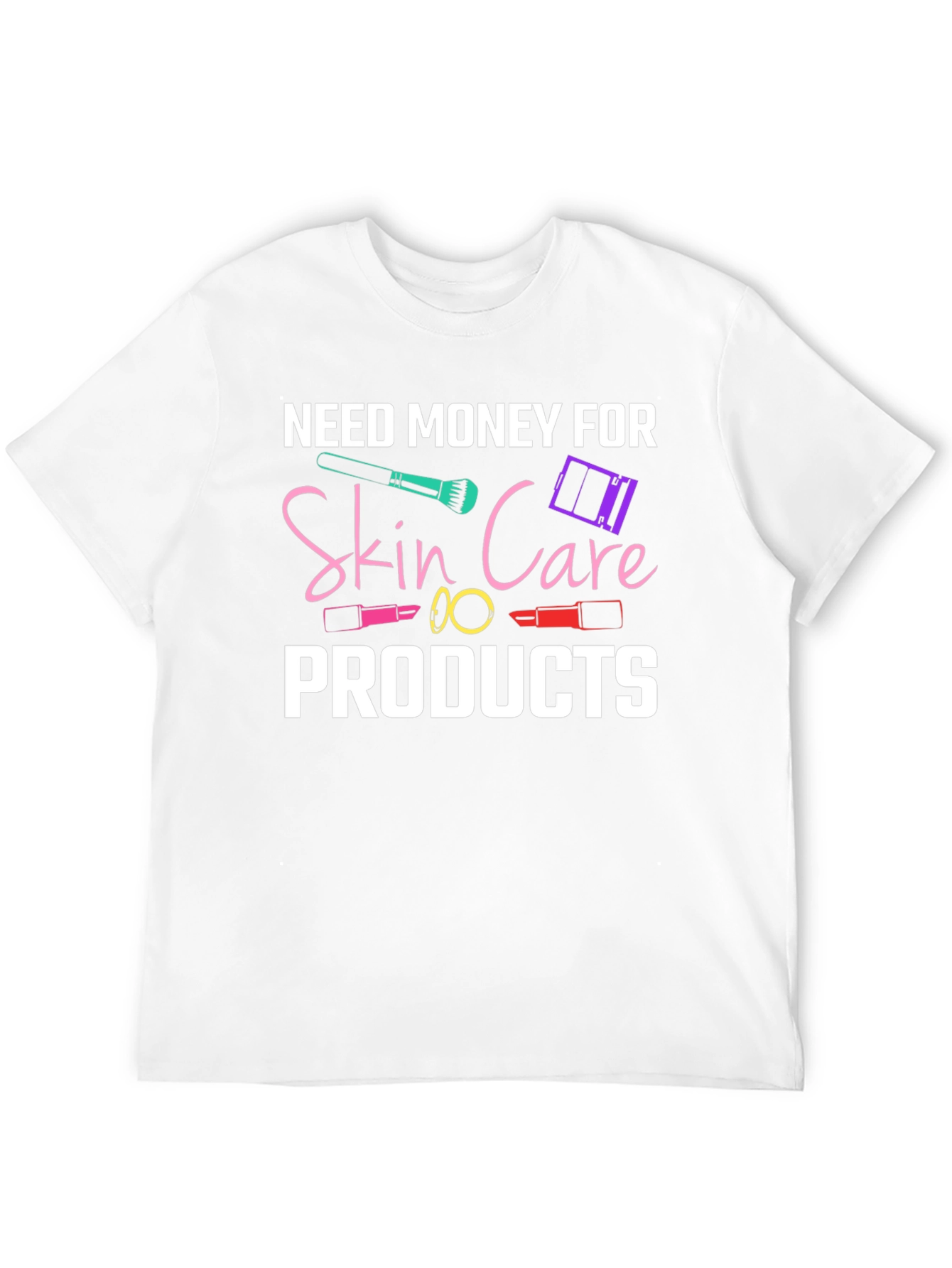 Need Money For Skin Care Products T-Shirt