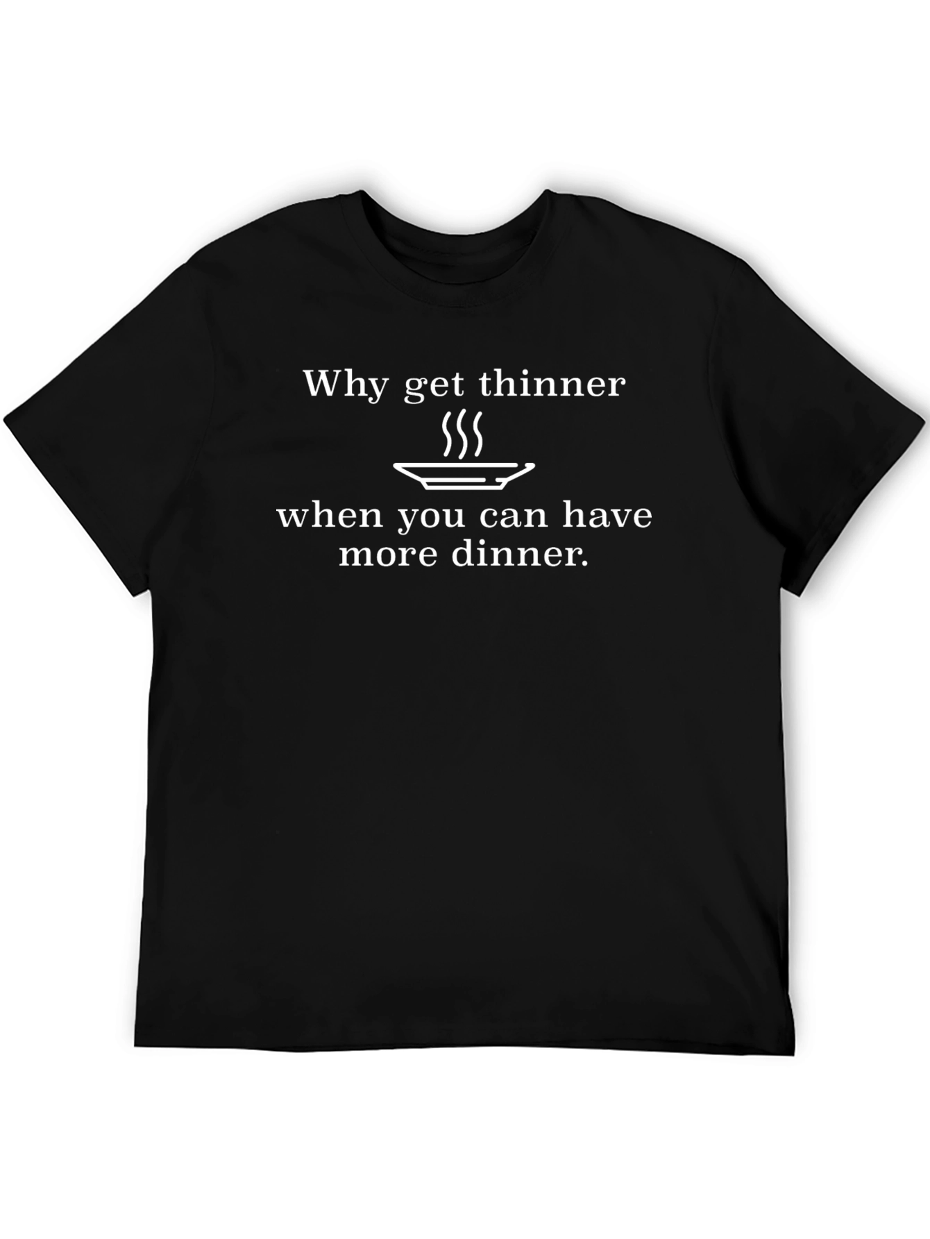 Funny Dinner T-Shirt - Why Get Thinner?