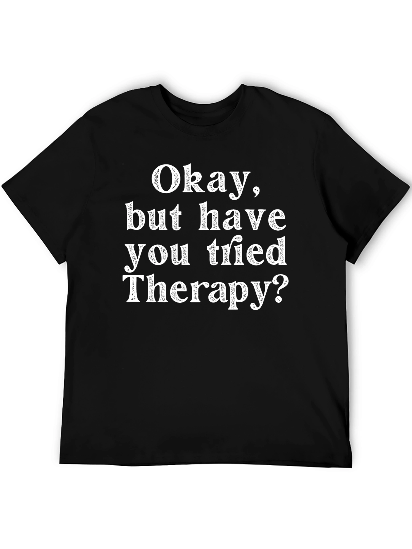 Funny Therapy T-Shirt: Okay But Have You Tried Therapy?