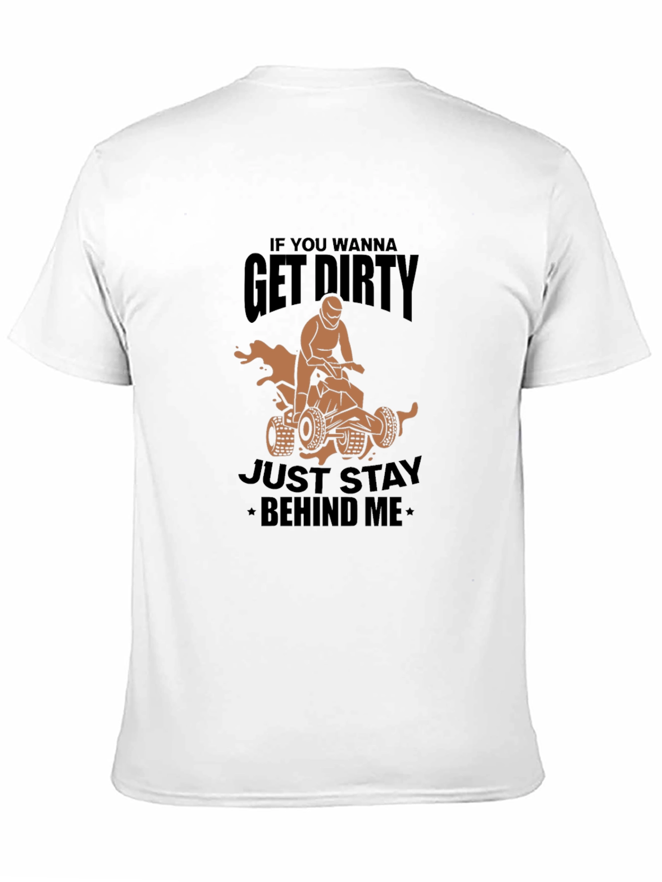 Get Dirty ATV T-Shirt - Stay Behind Me