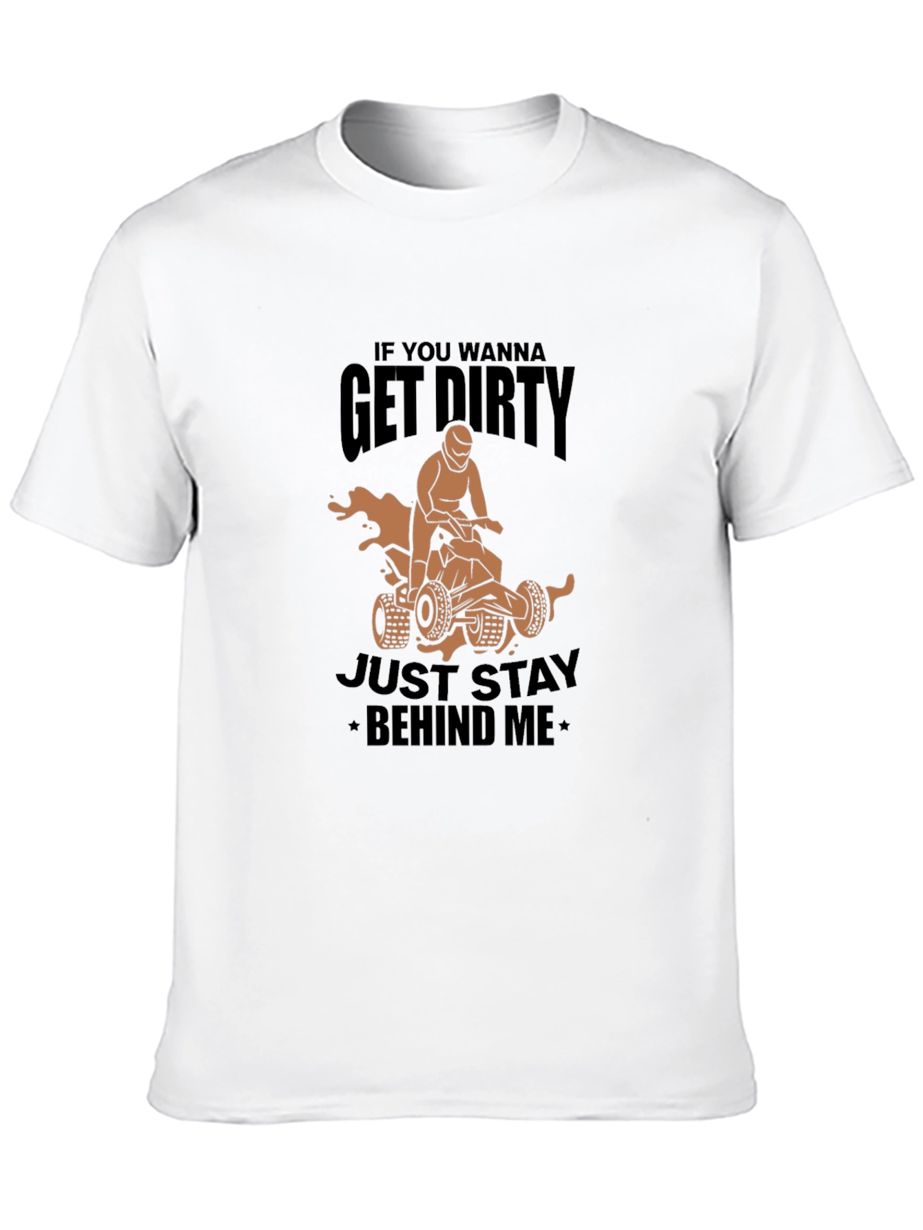 Get Dirty ATV T-Shirt - Stay Behind Me