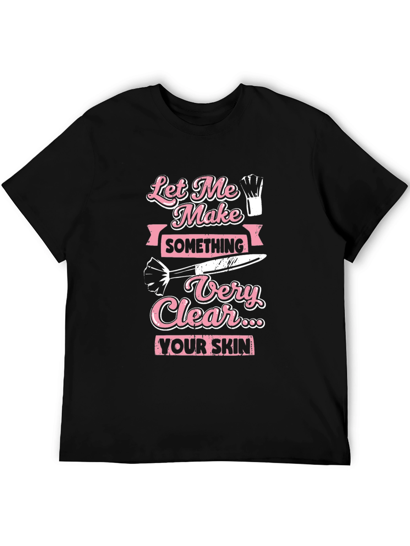 Makeup Artist T-Shirt: Let Me Make Something Very Clear