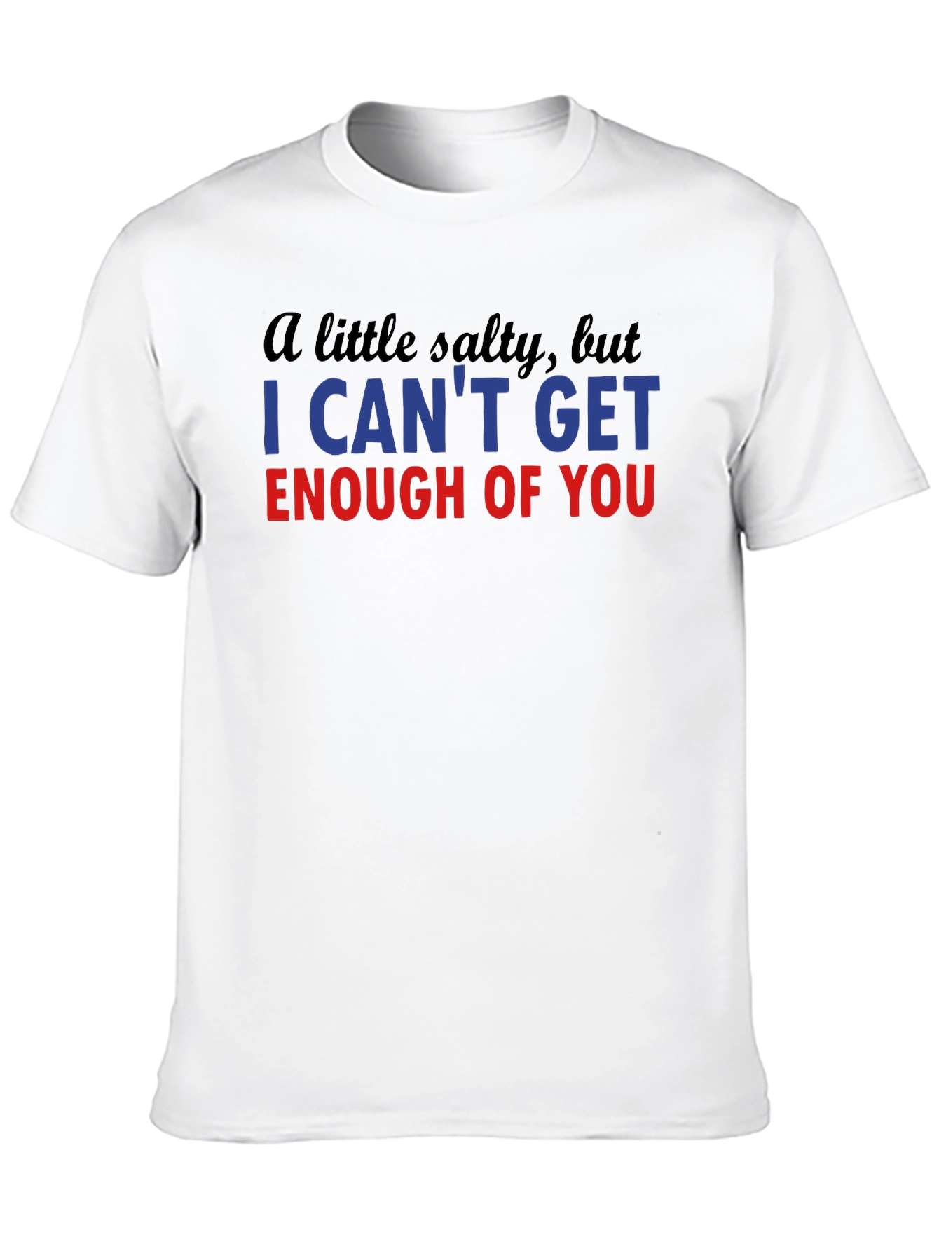 Salty I Cant Get Enough Funny T-Shirt