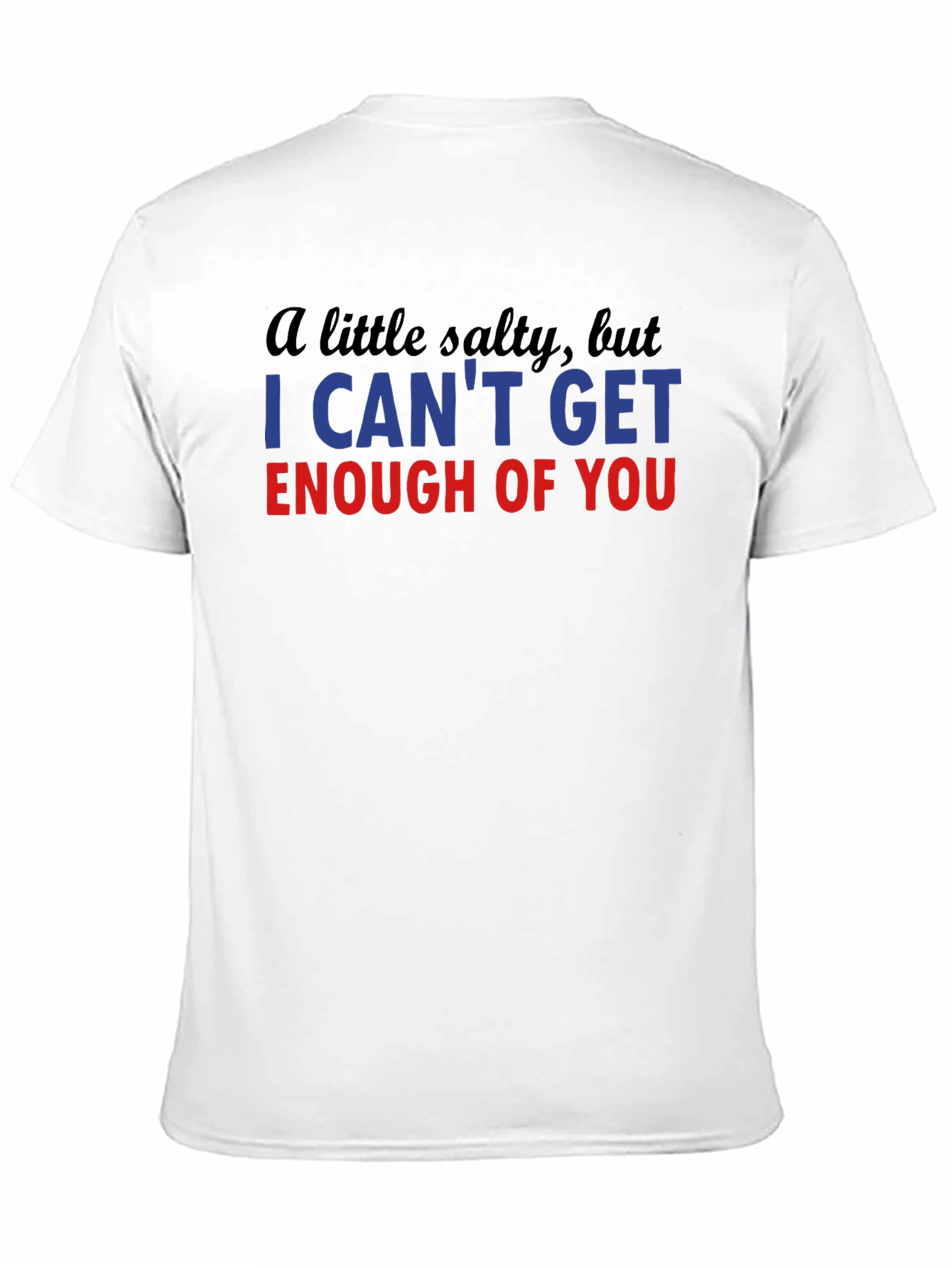 Salty I Cant Get Enough Funny T-Shirt