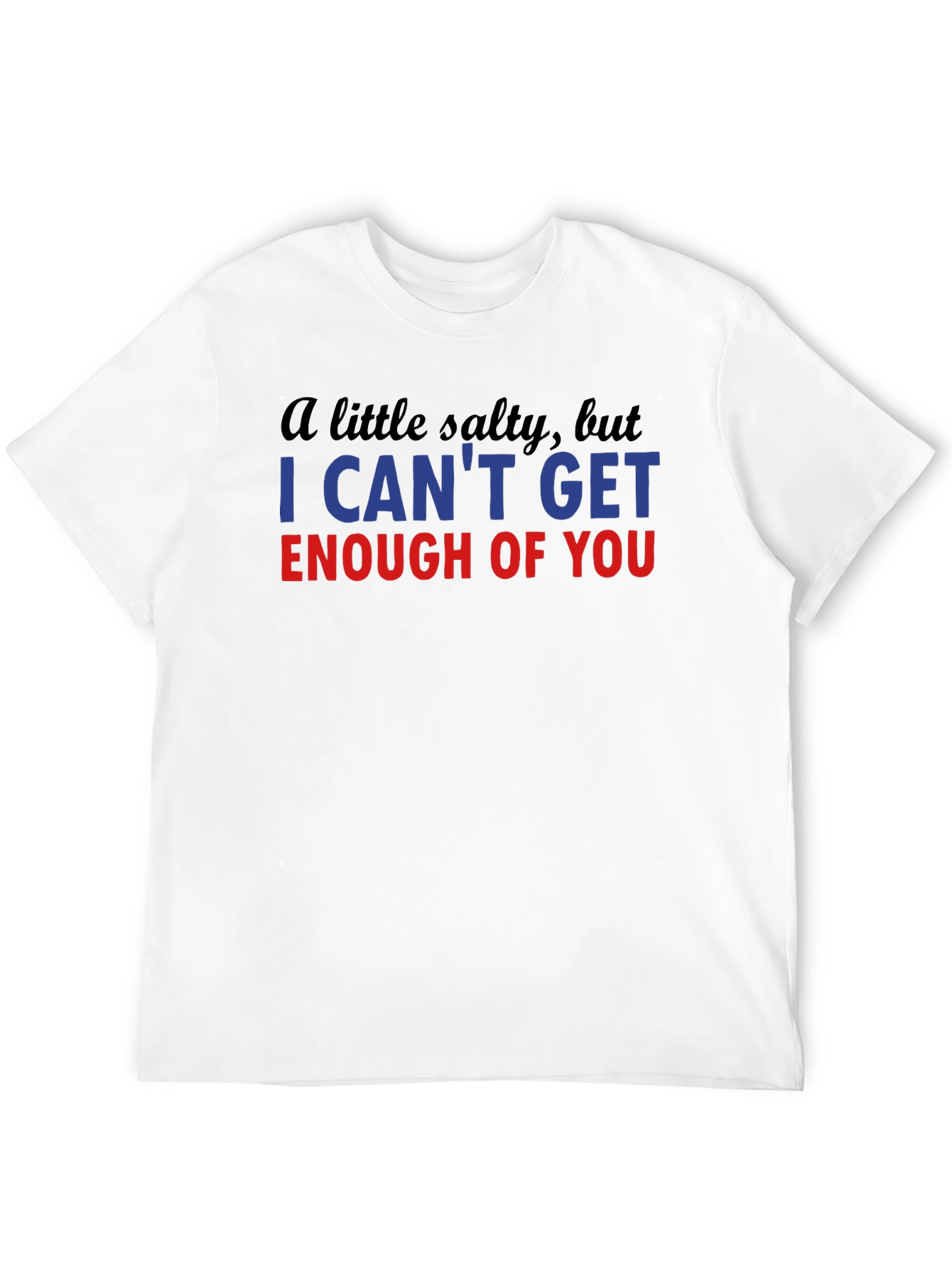 Salty I Cant Get Enough Funny T-Shirt