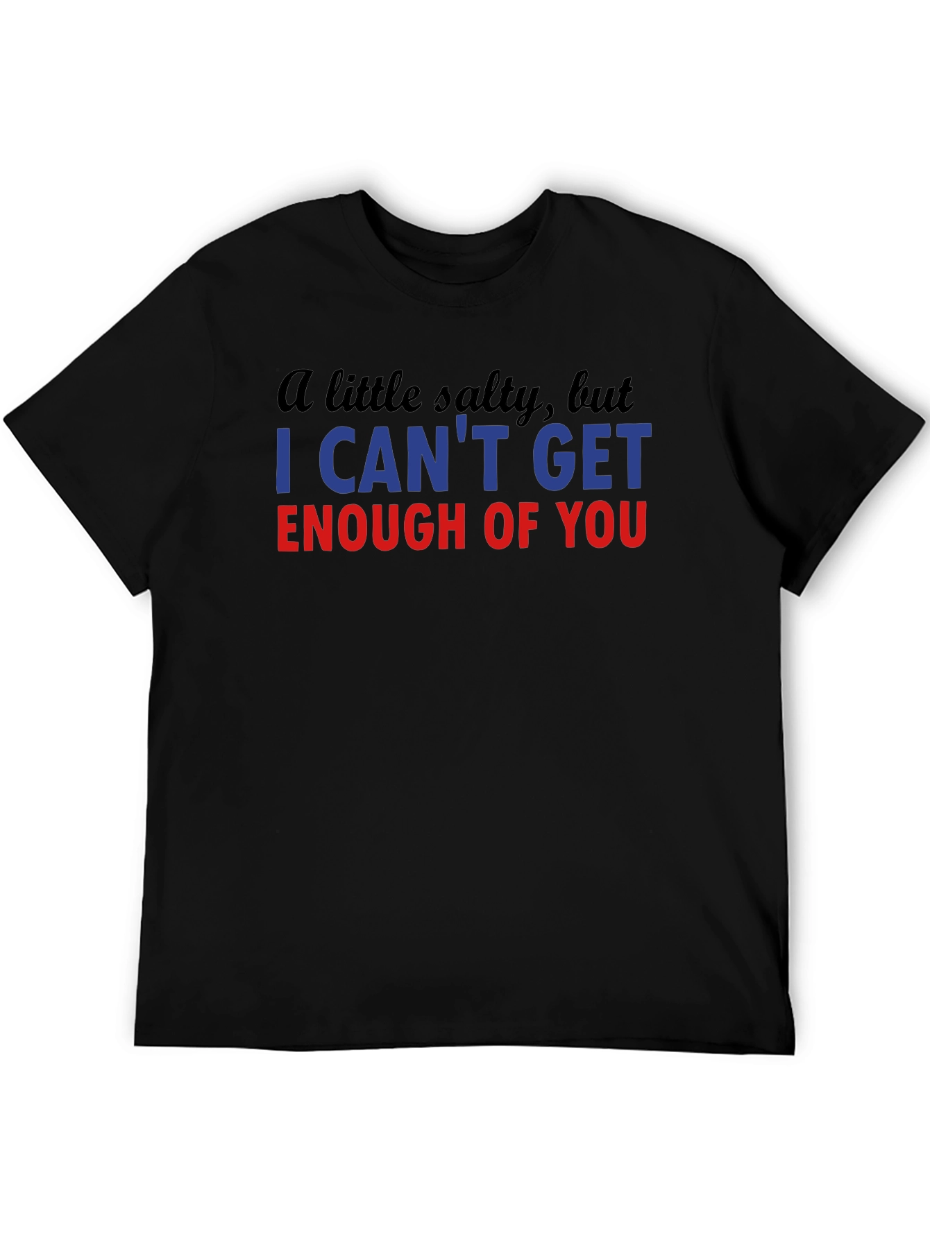 Salty I Cant Get Enough Funny T-Shirt