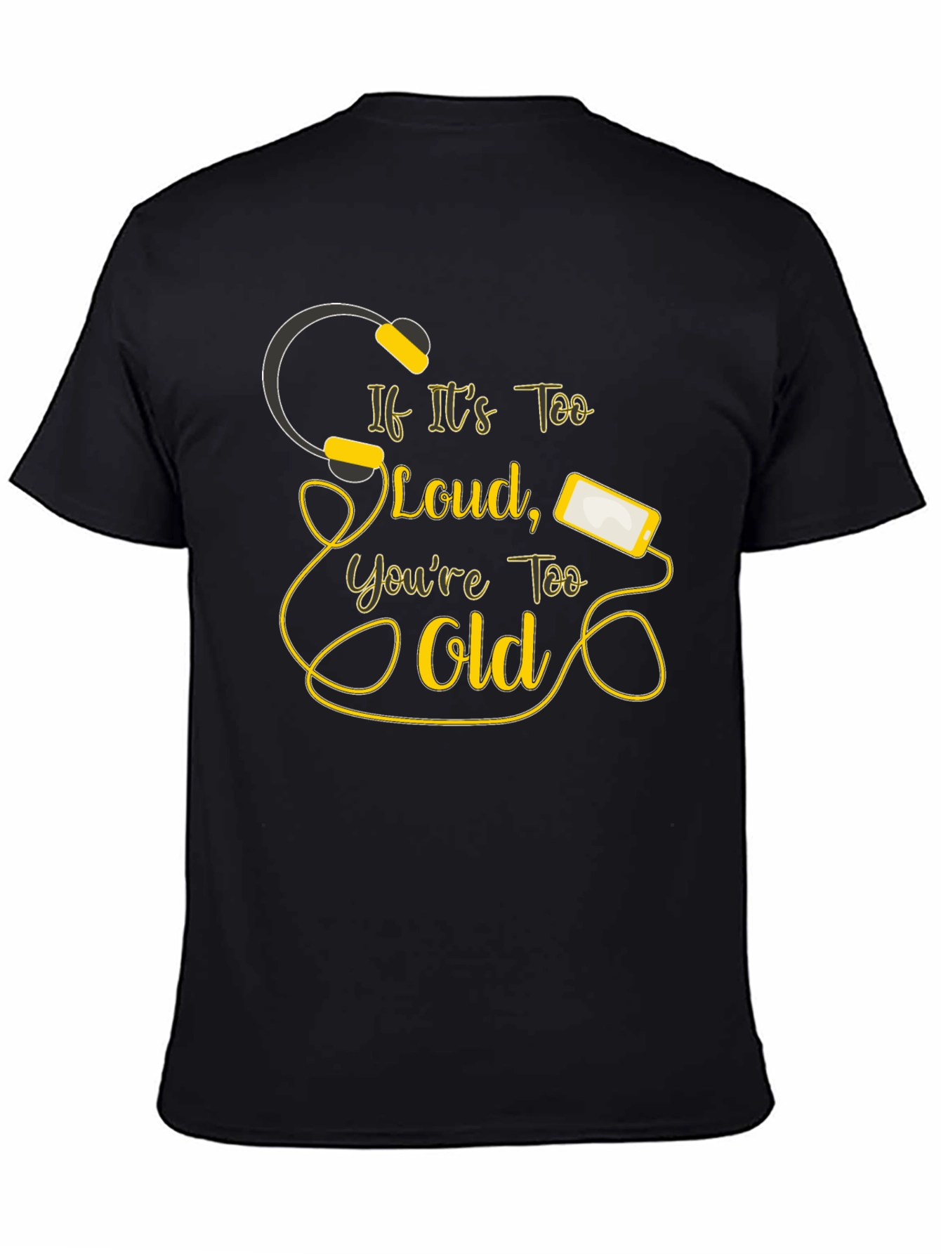 If Its Too Loud Youre Too Old Black T-Shirt