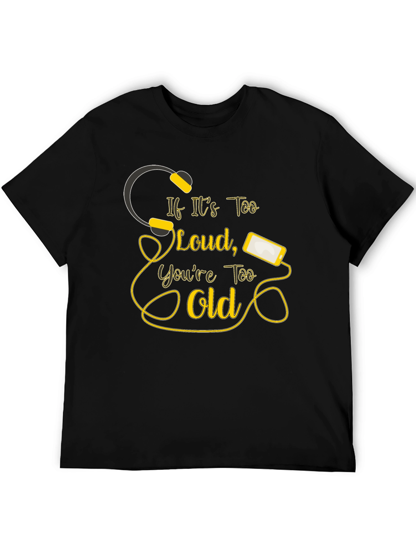 If Its Too Loud Youre Too Old Black T-Shirt