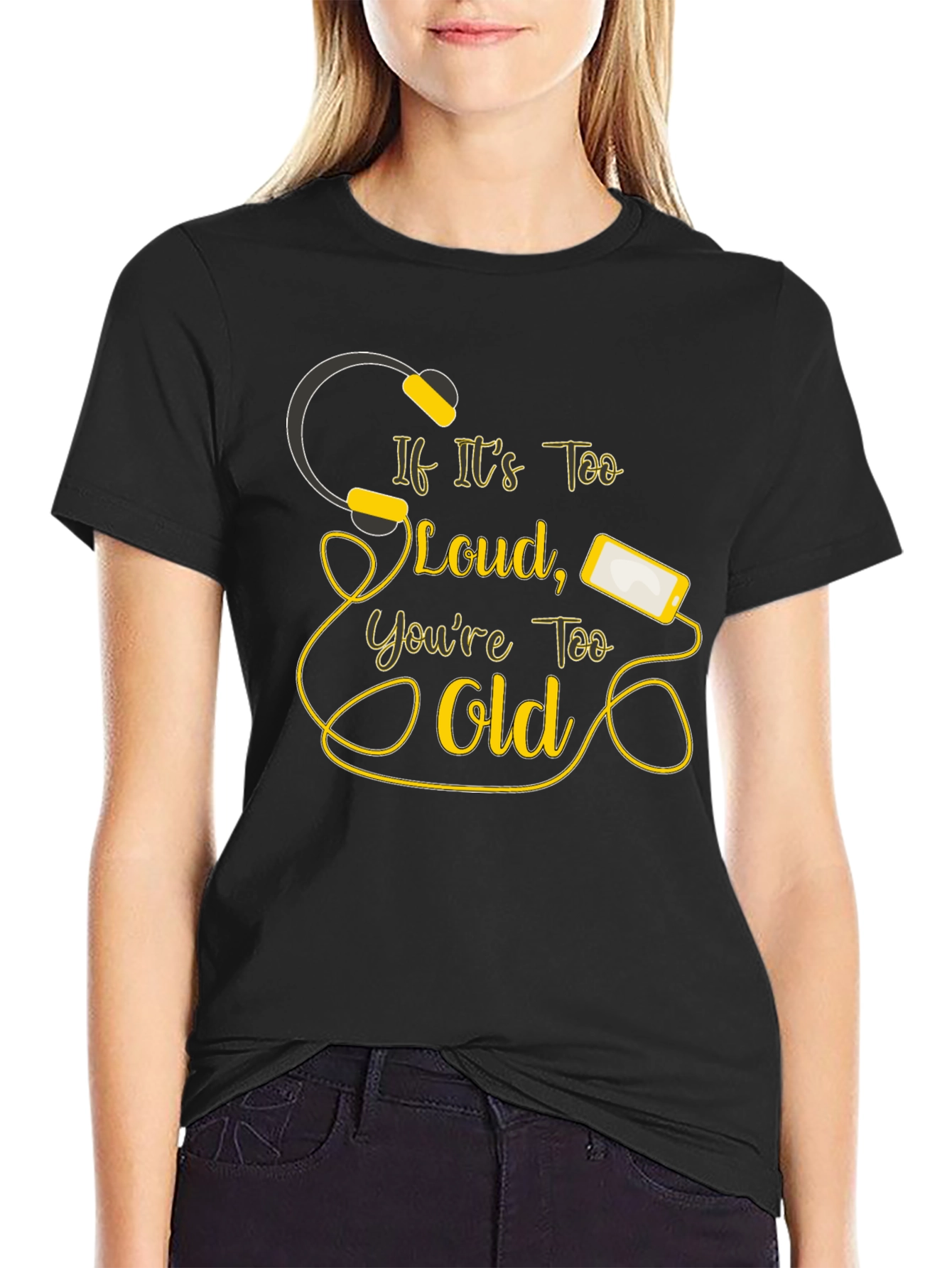 If Its Too Loud Youre Too Old Black T-Shirt
