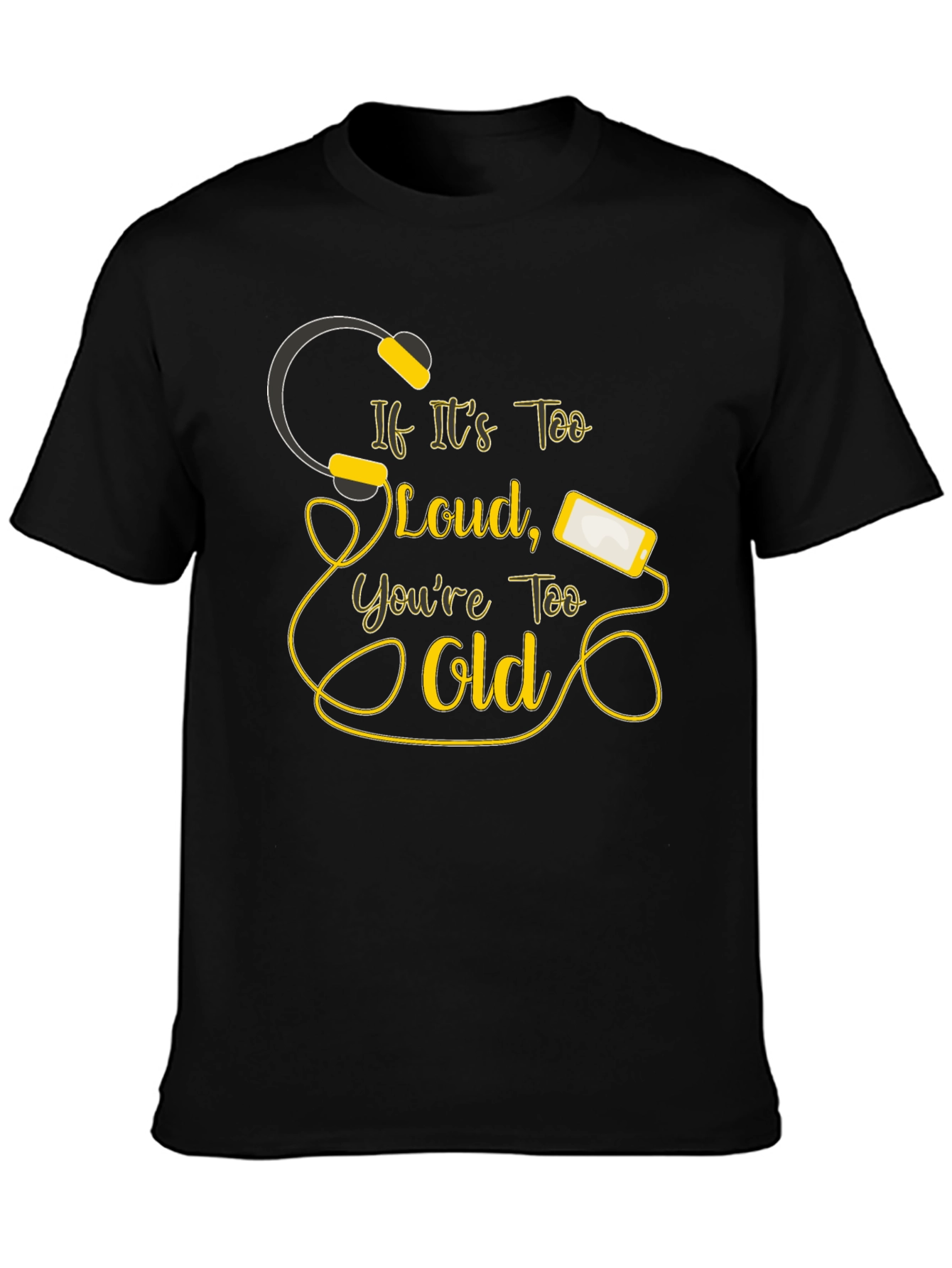 If Its Too Loud Youre Too Old Black T-Shirt