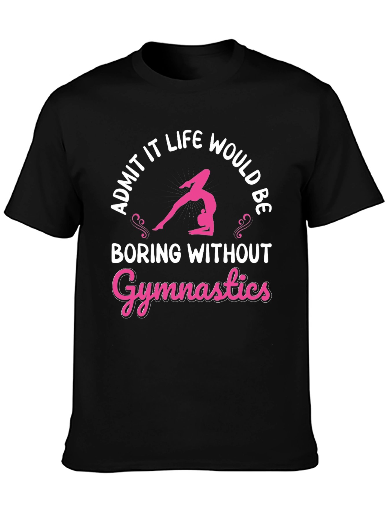 Gymnastics T-Shirt: Admit It Life Would Be Boring