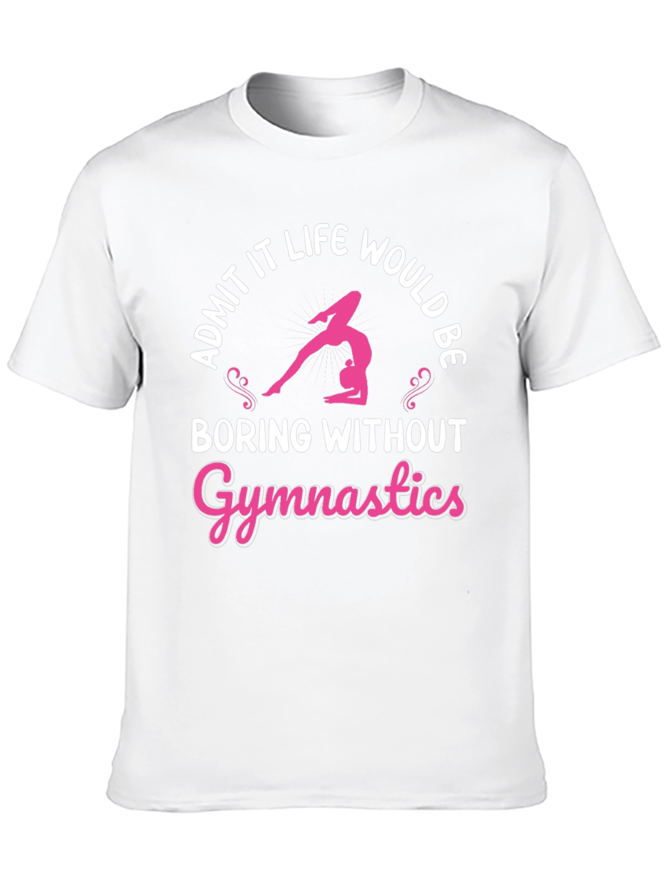 Gymnastics T-Shirt: Admit It Life Would Be Boring