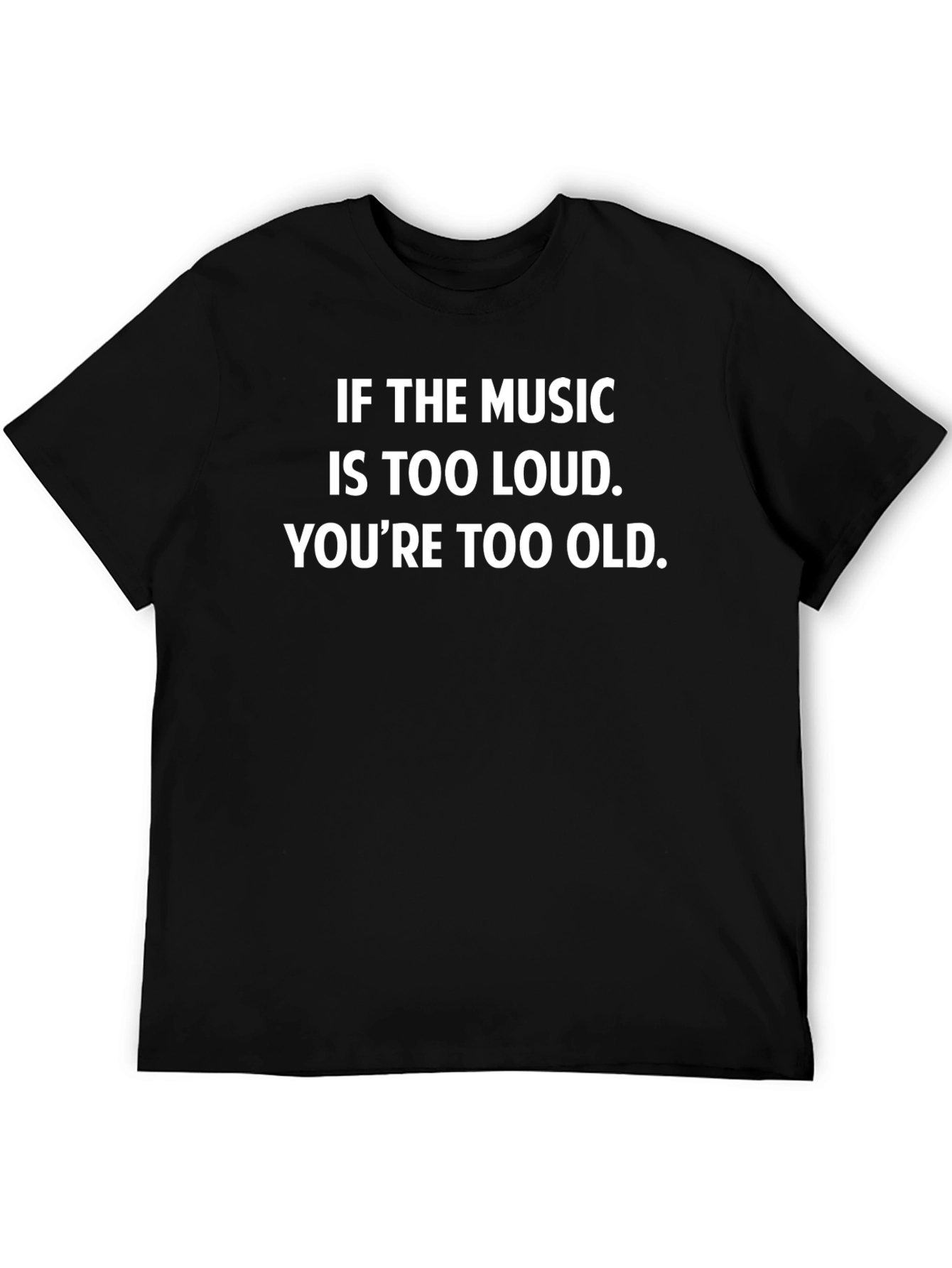 Music Too Loud Youre Too Old Black T-Shirt