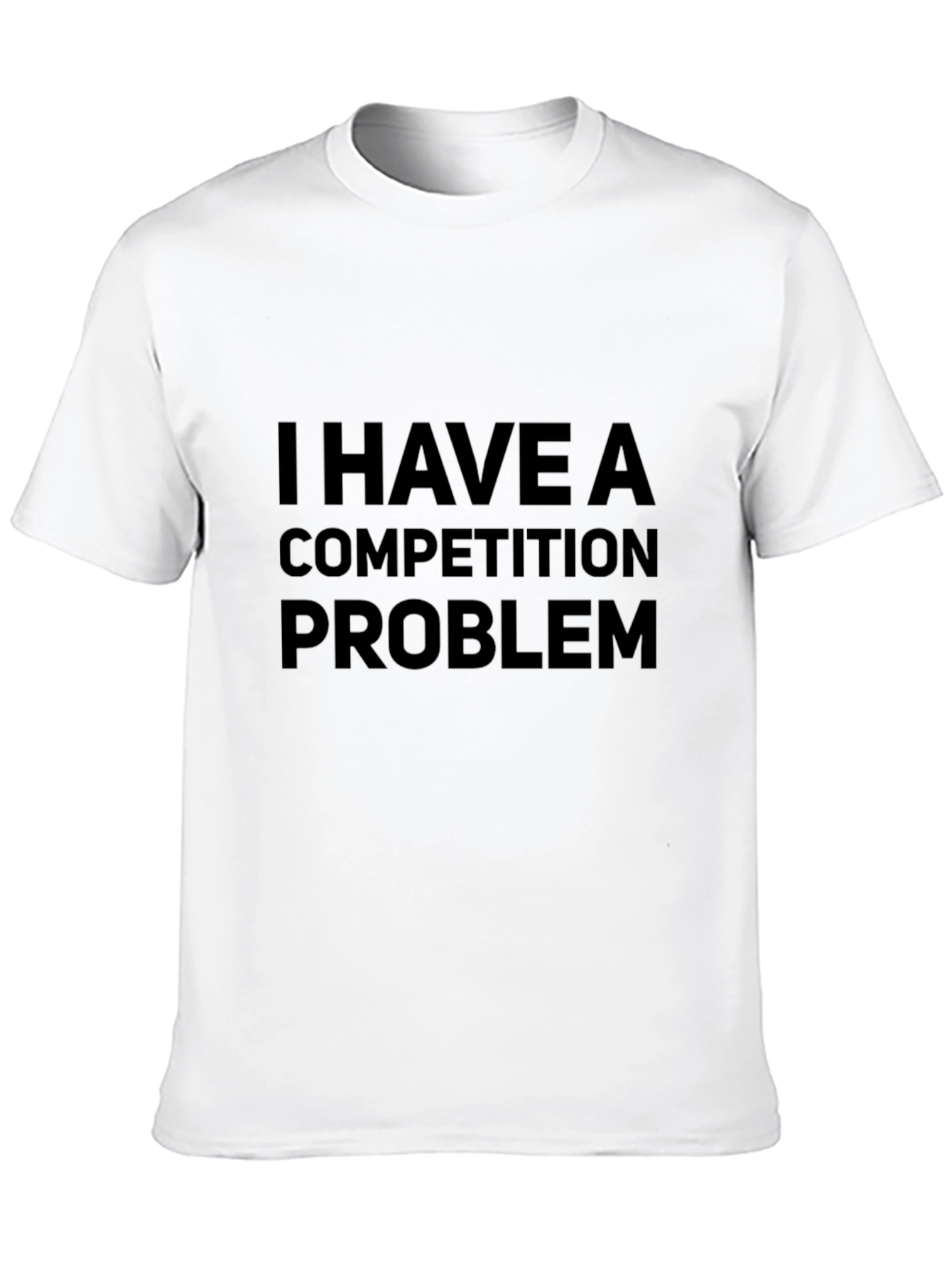 I HAVE A COMPETITION PROBLEM T-Shirt