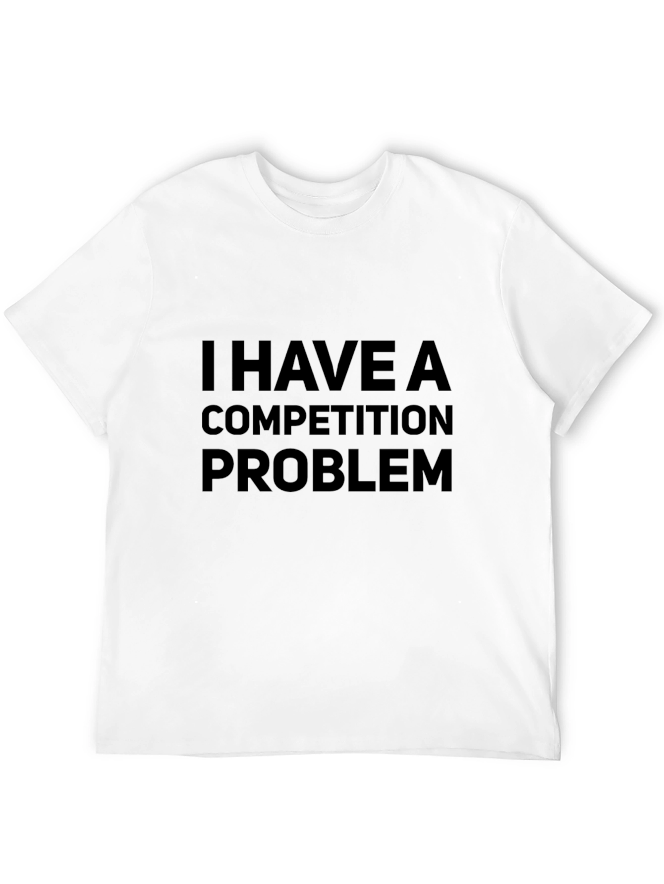 I HAVE A COMPETITION PROBLEM T-Shirt