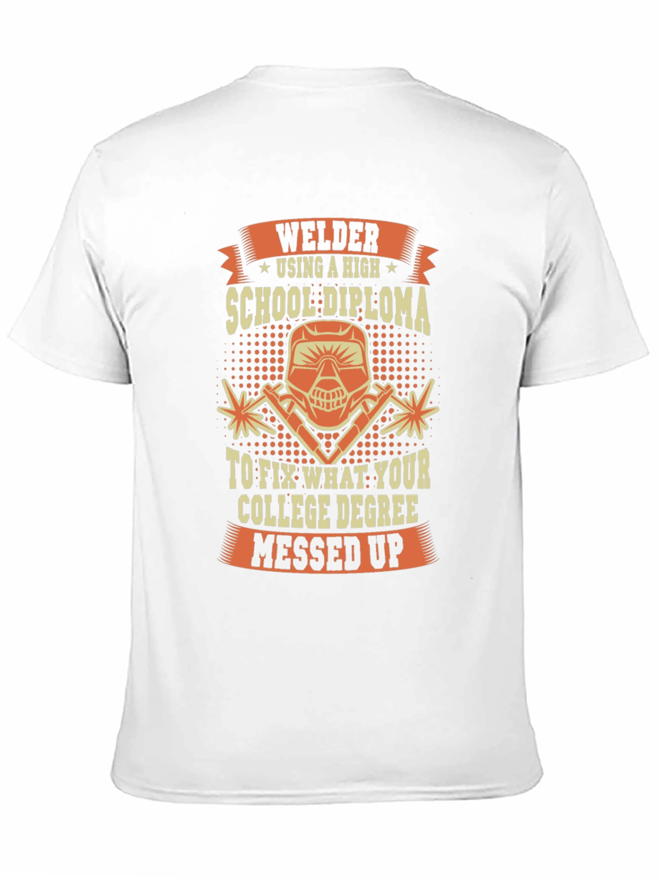 Welder T-Shirt: High School Diploma Fixes College Degree