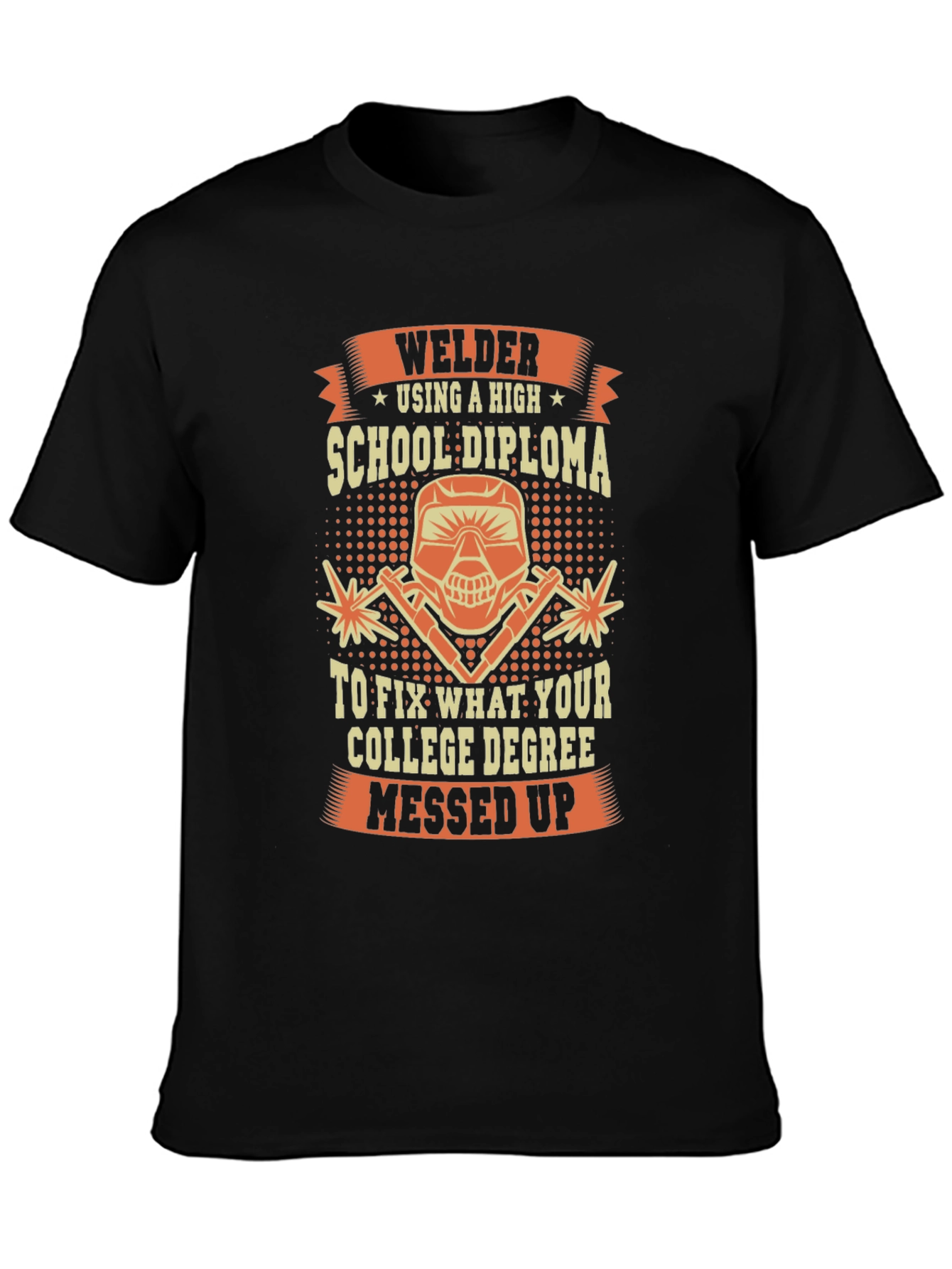 Welder T-Shirt: High School Diploma Fixes College Degree