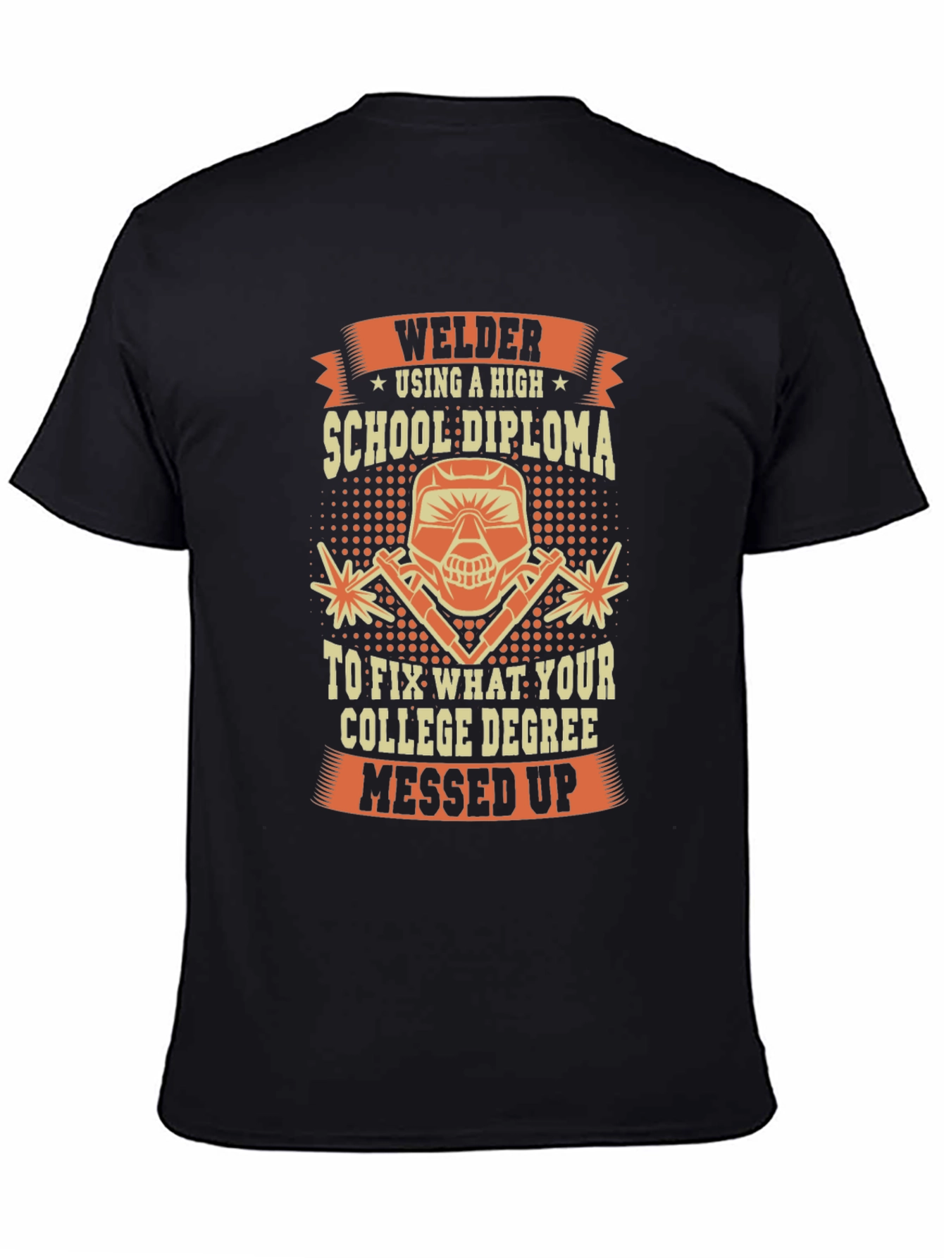 Welder T-Shirt: High School Diploma Fixes College Degree