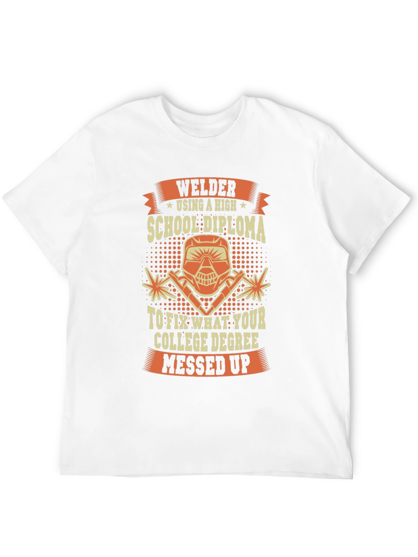 Welder T-Shirt: High School Diploma Fixes College Degree