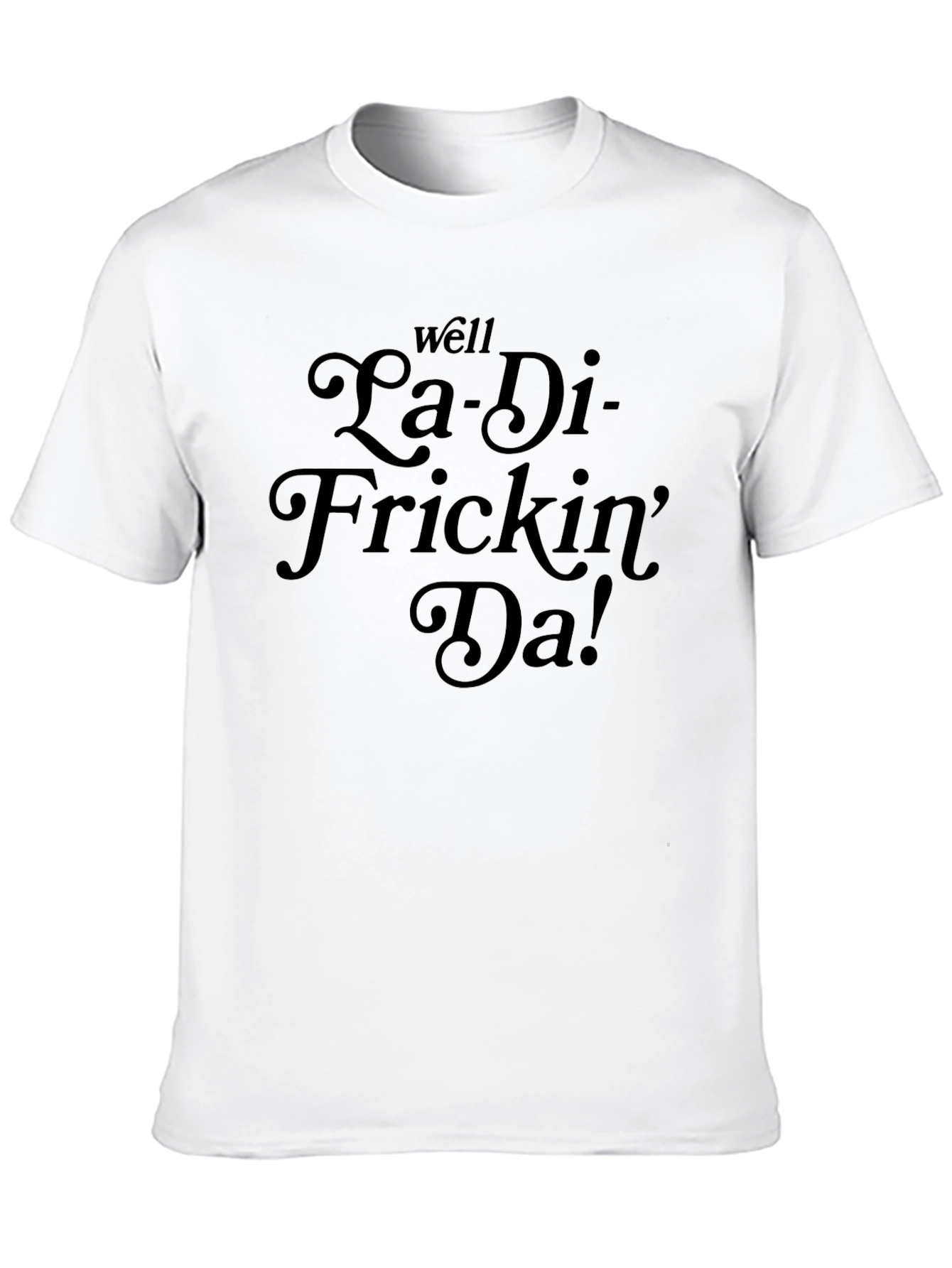 La-Di-Frickin-Da! Funny Graphic T-Shirt