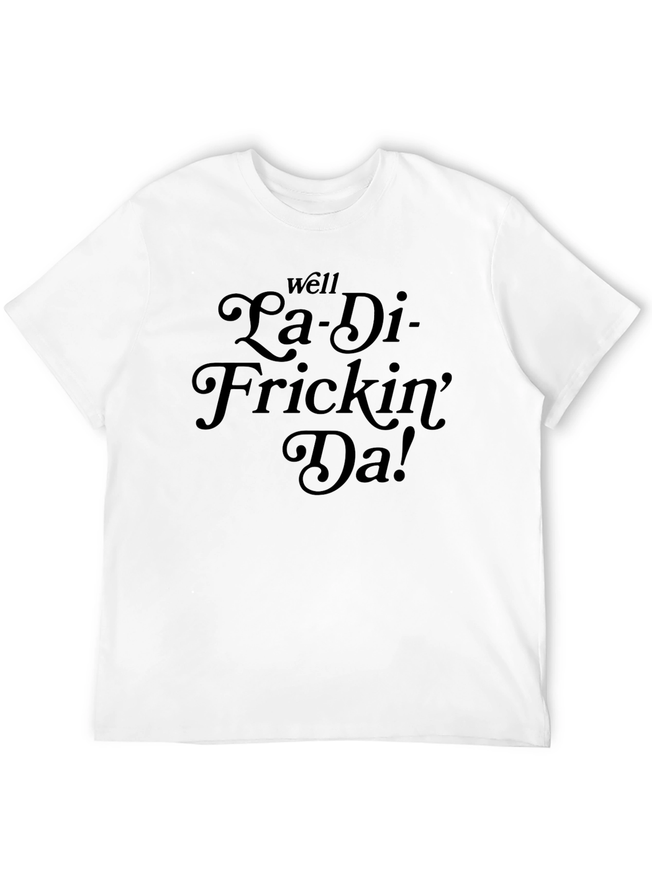 La-Di-Frickin-Da! Funny Graphic T-Shirt