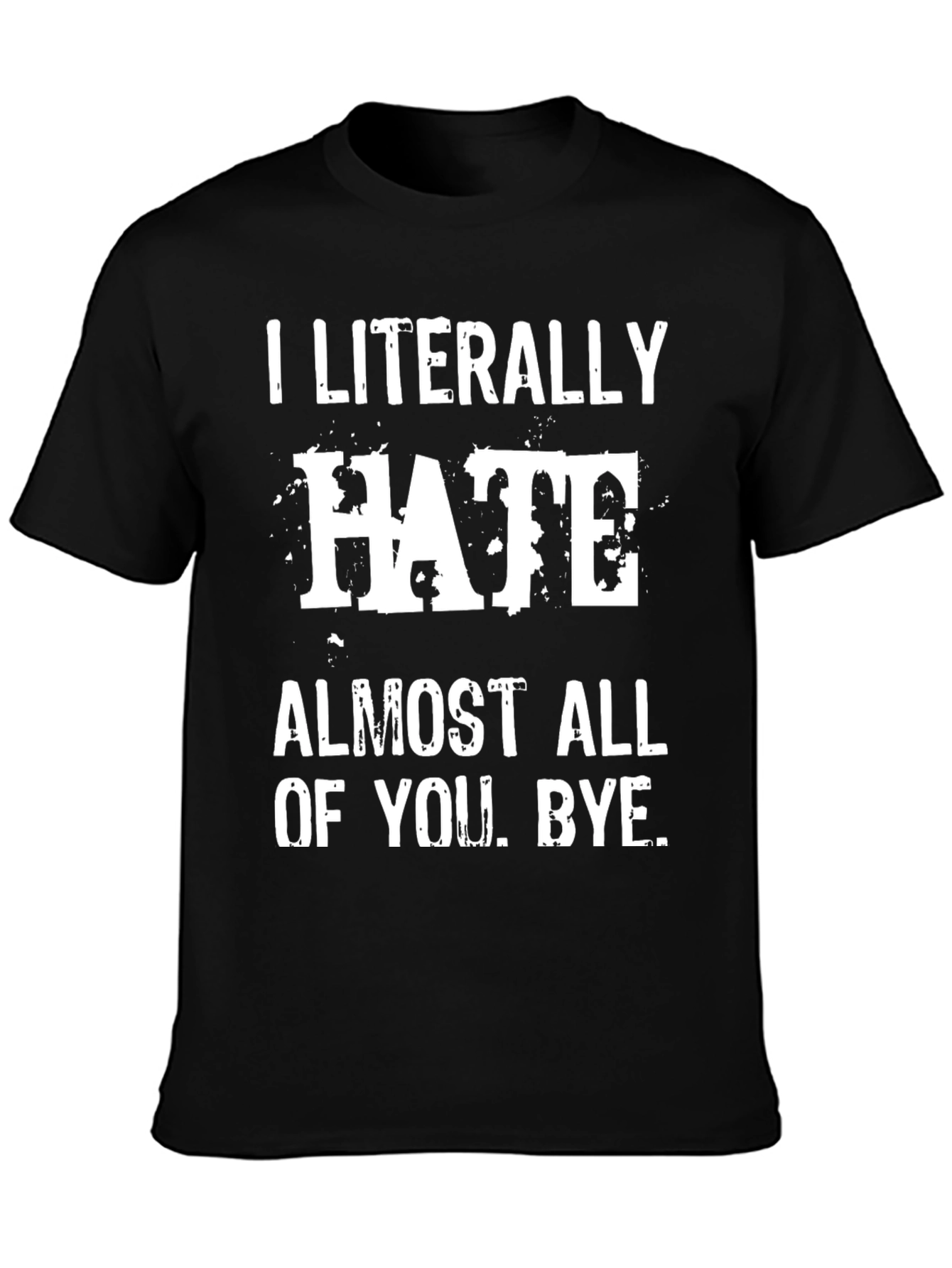 I Literally Hate Almost All of You. Bye. T-Shirt